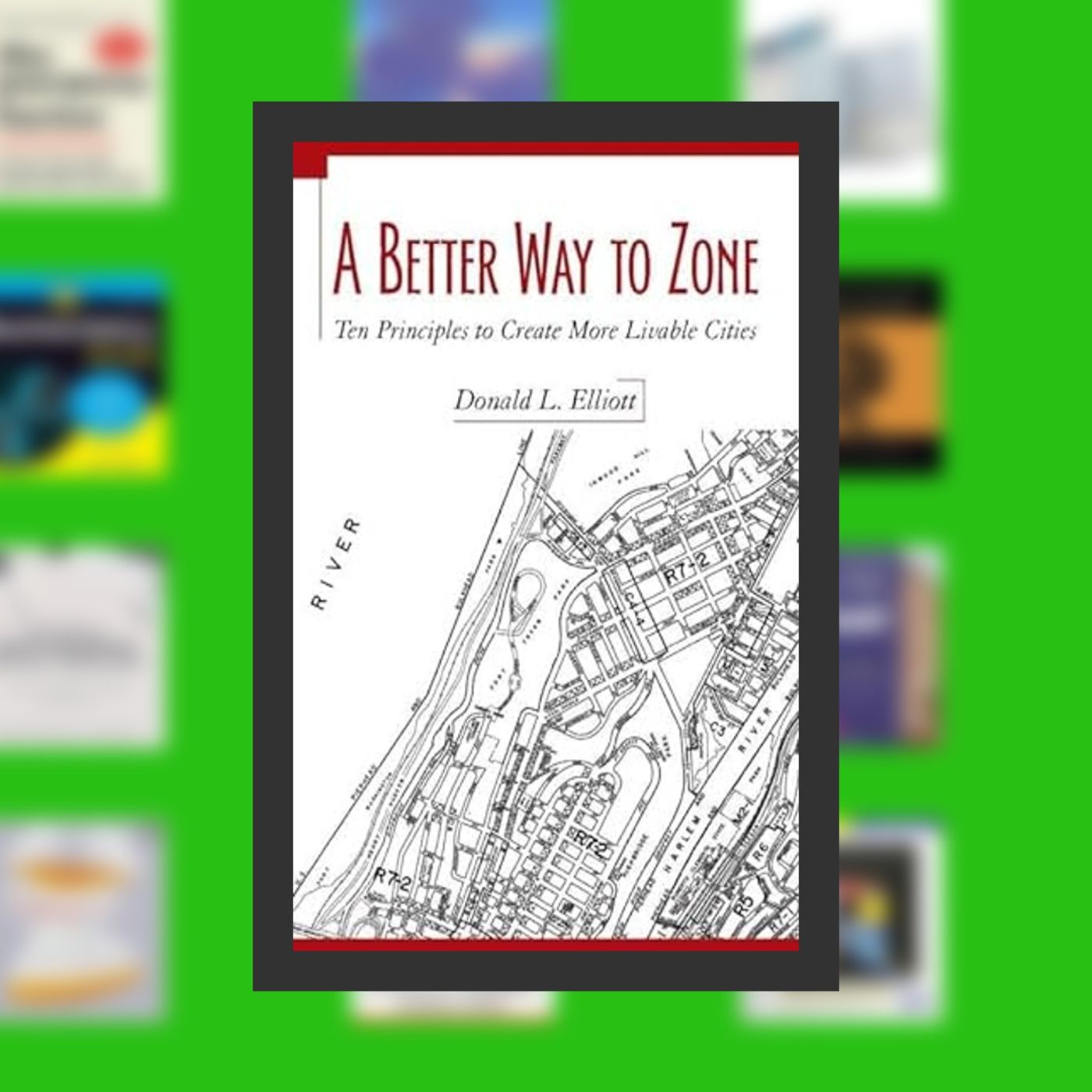 Download PDF A Better Way to Zone: Ten Principles to Create More Livable Cities By  Donald L. Elliott (Author)  Full Episode episode artwork