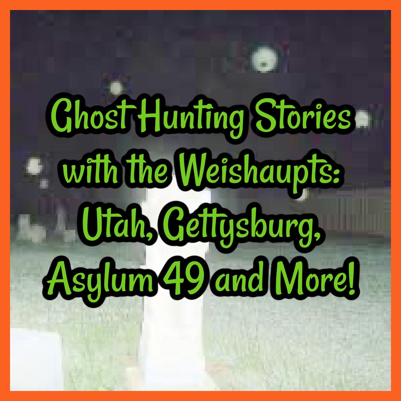 Ghost Hunting Stories with the Weishaupts: Utah, Gettysburg, Asylum 49 and More!