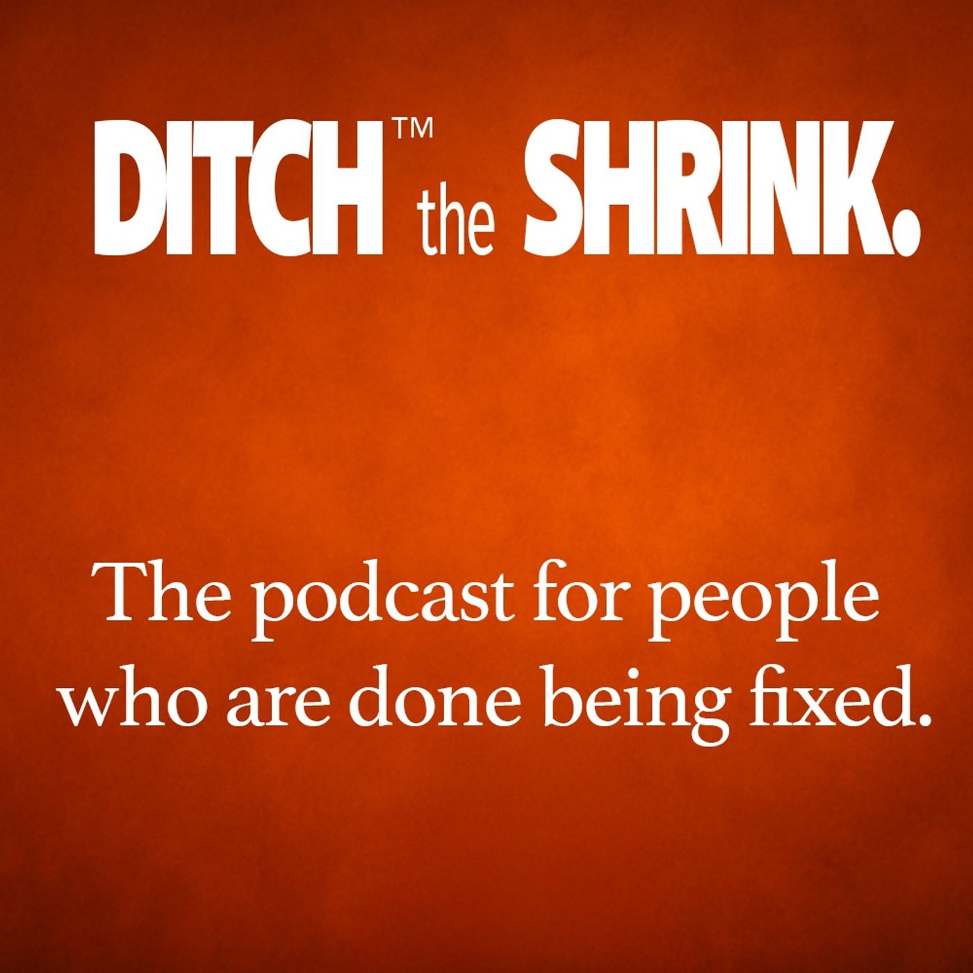 Ditch the Shrink - The Podcast for people who are done being fixed.