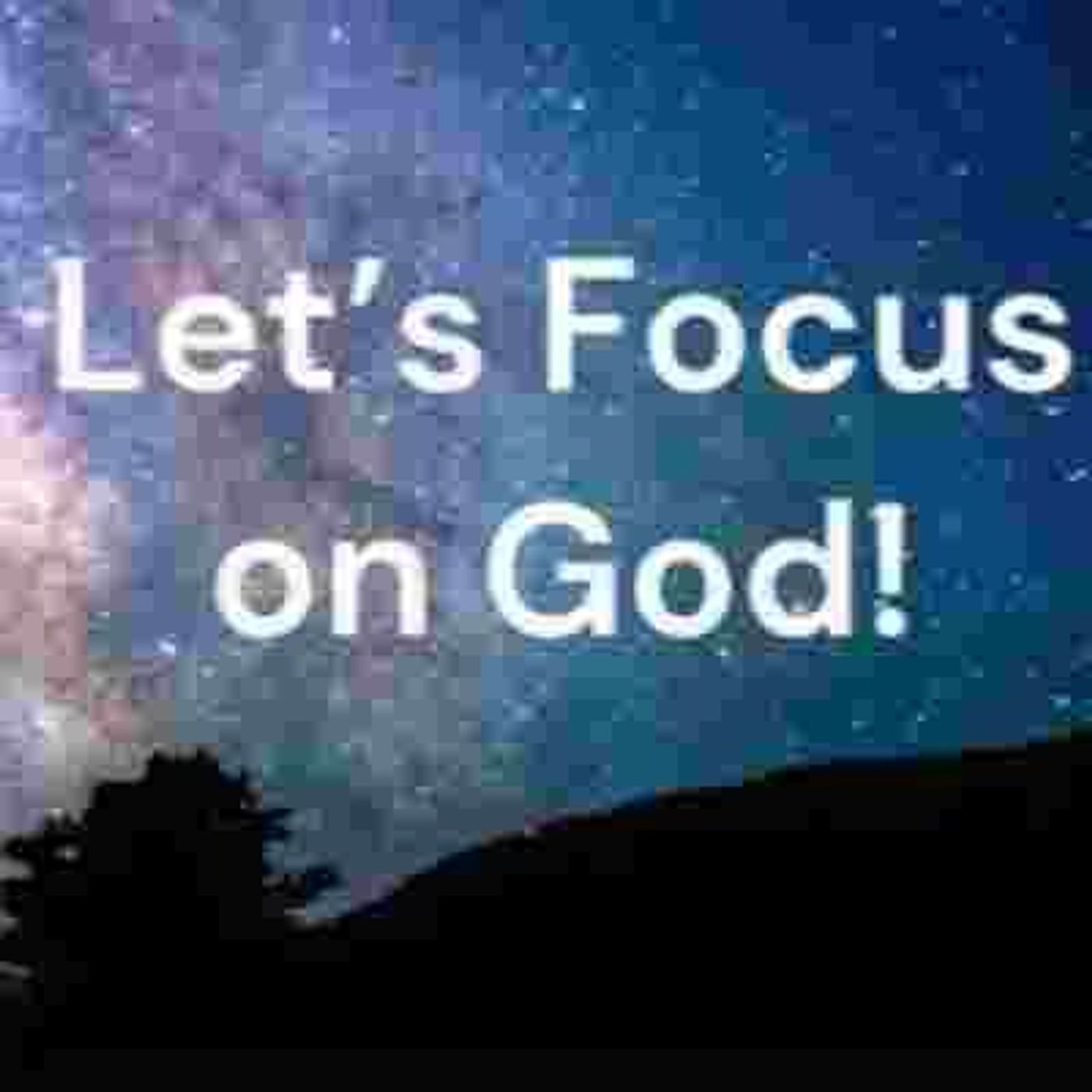 Let’s Focus on God!