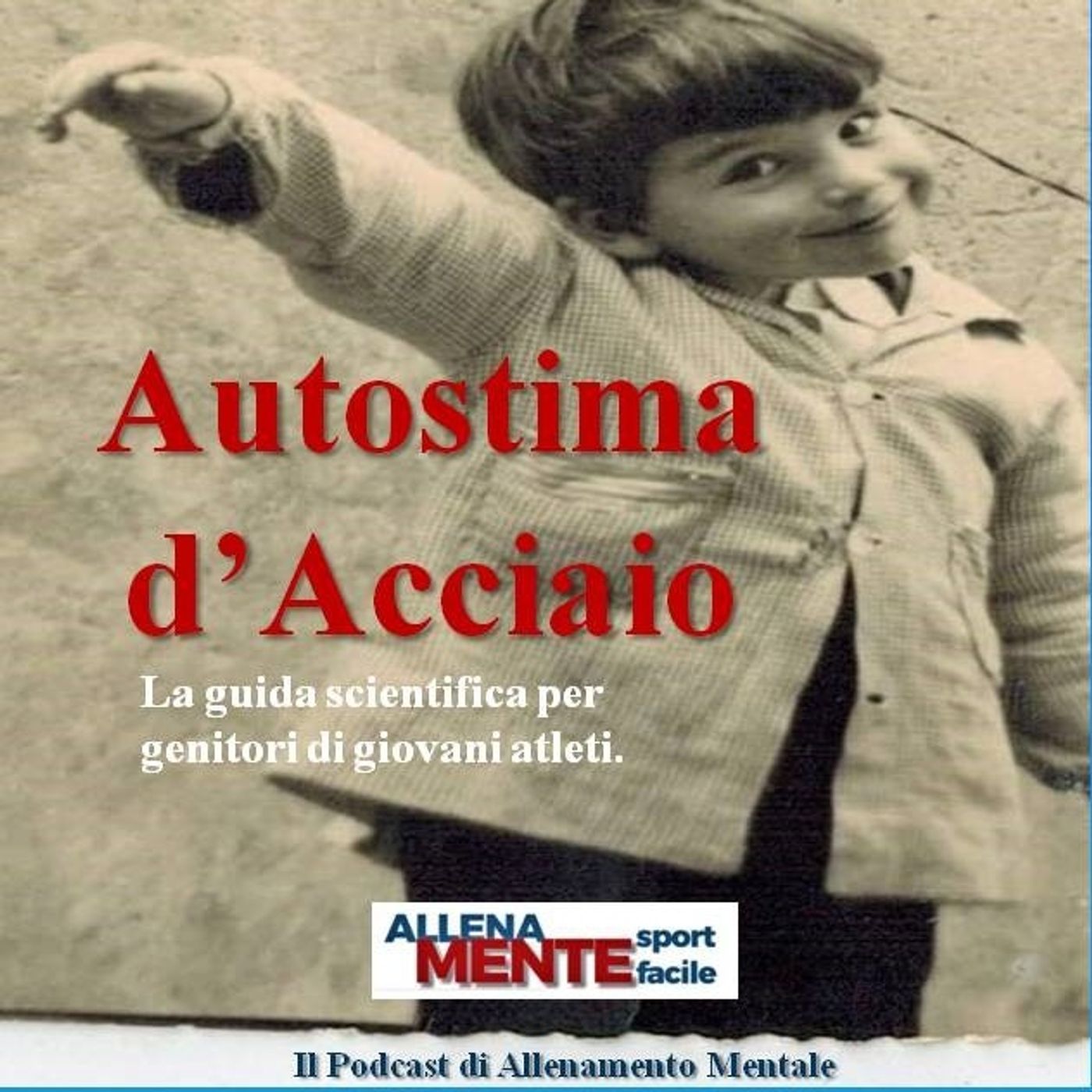 Autostima d’Acciaio: la guida scientifica per elogiare i figli nello sport - Allena Mente Sport Facile (Vincere con la Mente) - Podcast 24 episode artwork