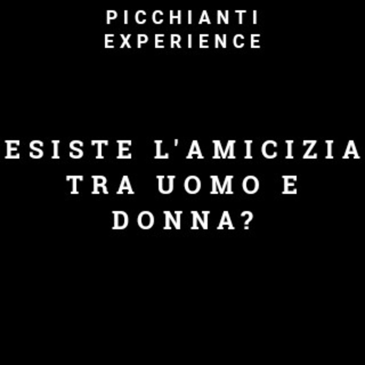 Picchianti Experience #29 - Esiste l'amicizia tra uomo e donna?