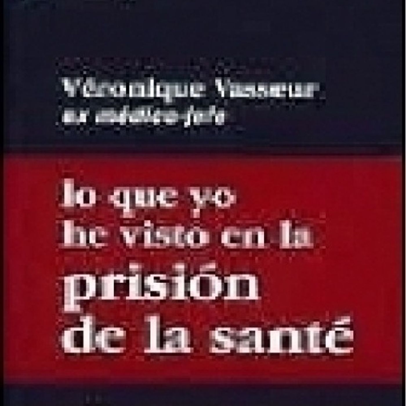 Lo que yo he visto en la prision de la San - Veronique Vasseur