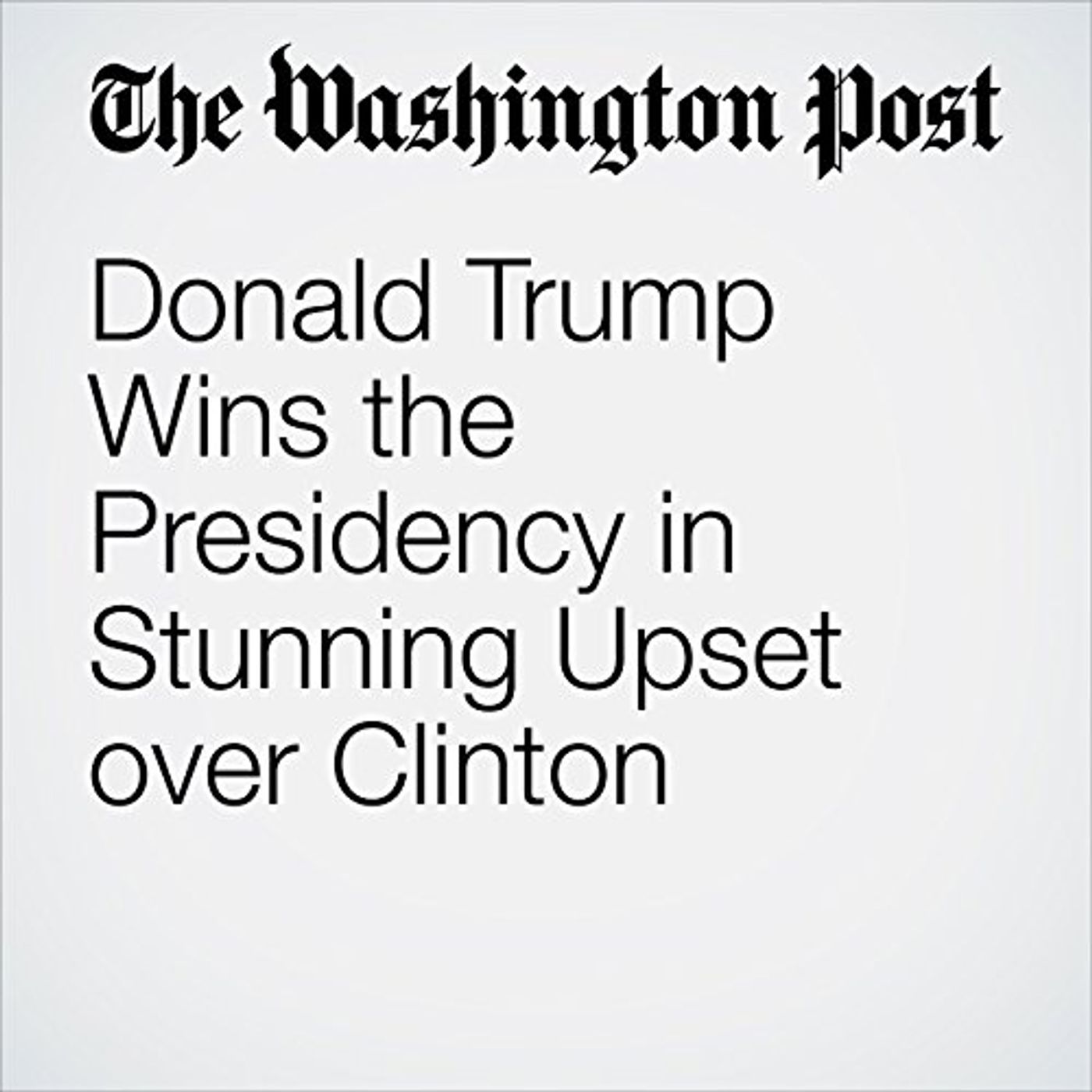 Donald Trump Wins the Presidency in Stunning Upset over Clinton Audiobook episode artwork