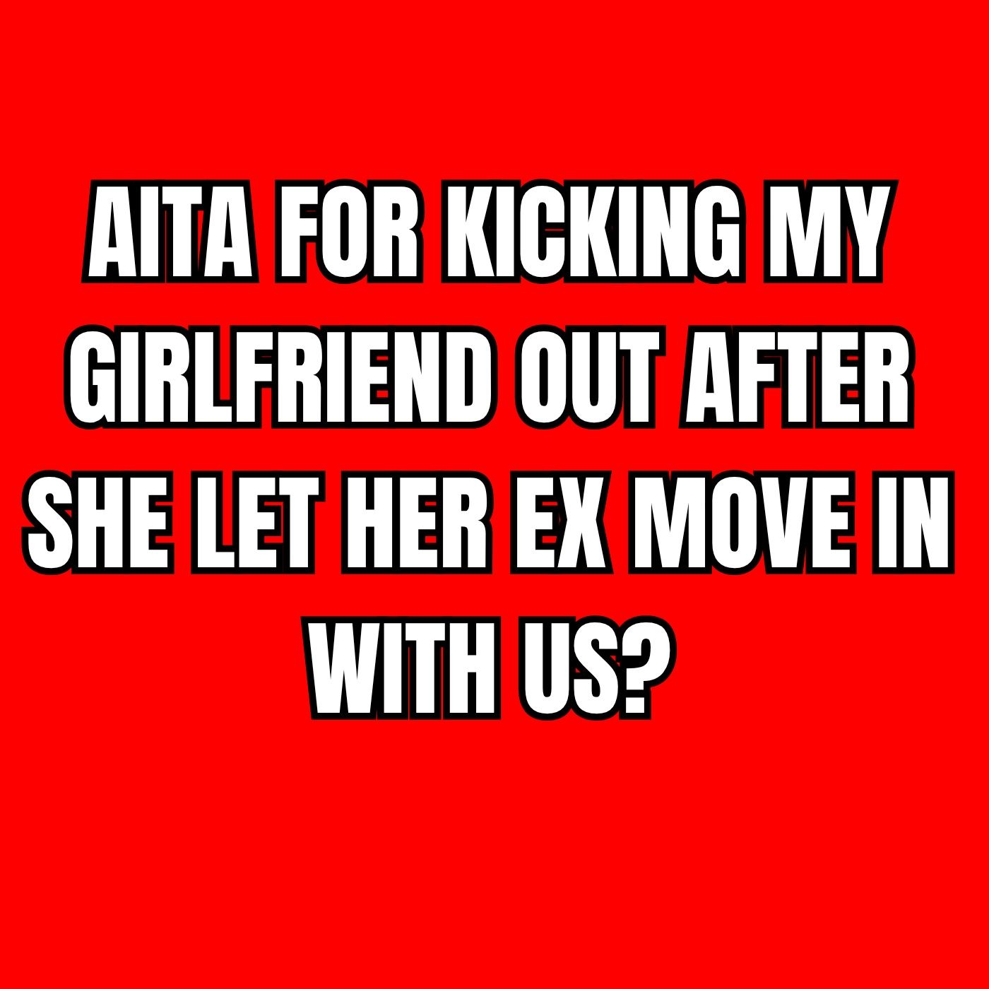 AITA for kicking my girlfriend out after she let her ex move in with us?