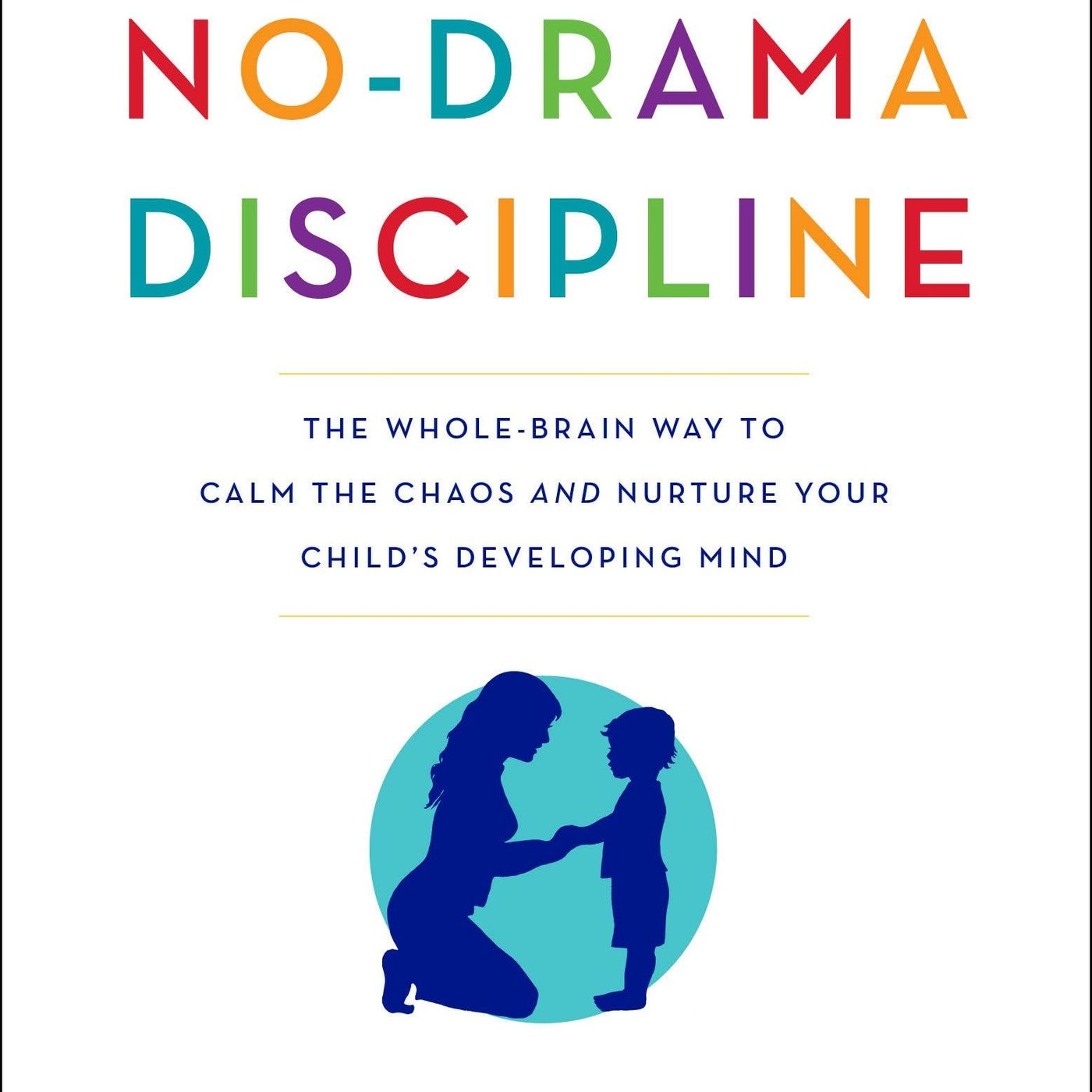 No-Drama Discipline: The Whole-Brain Way to Calm the Chaos and Nurture Your Child's Developing Mind No-Drama Discipline: The Whole-Brain Way to Calm the Chaos and Nurture Your Child's Developing Mind