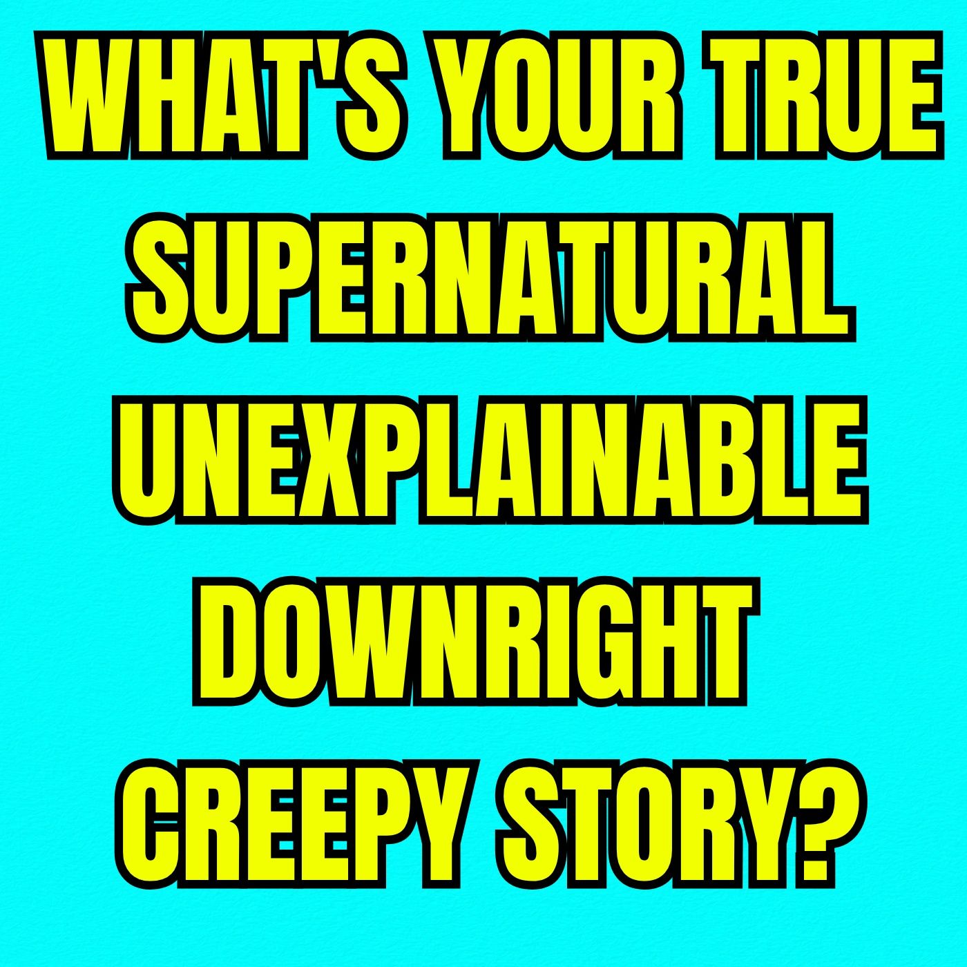 What's your True Supernatural Unexplainable, Downright Creepy Story?