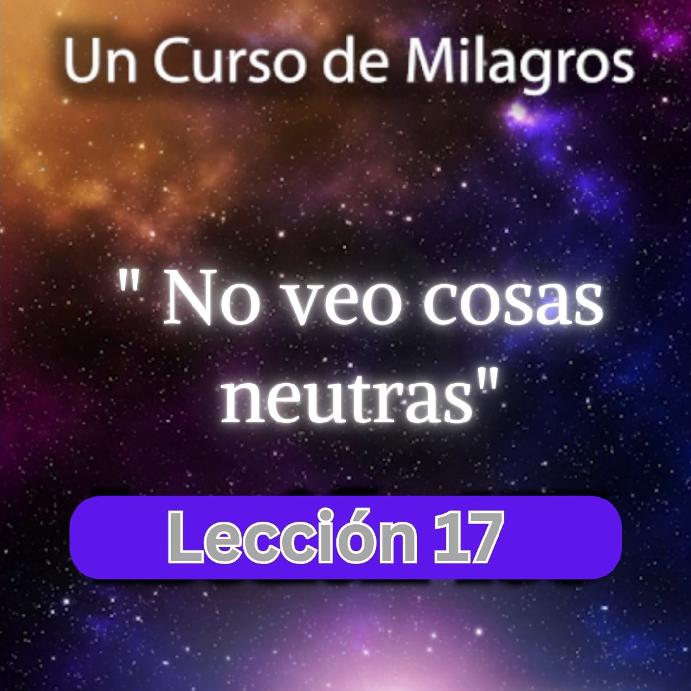 LECCIÓN 17 - No veo cosas neutras. Libro de Ejercicios. Un Curso de Milagros (con fondo musical) episode artwork