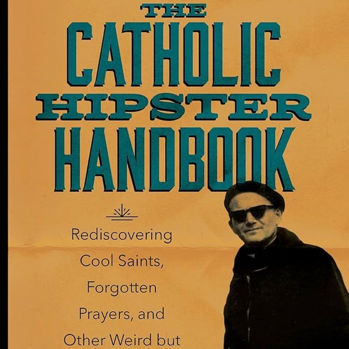 The Catholic Hipster Handbook: Rediscovering Cool Saints, Forgotten Prayers, and Other Weird but Sacred Stuff
