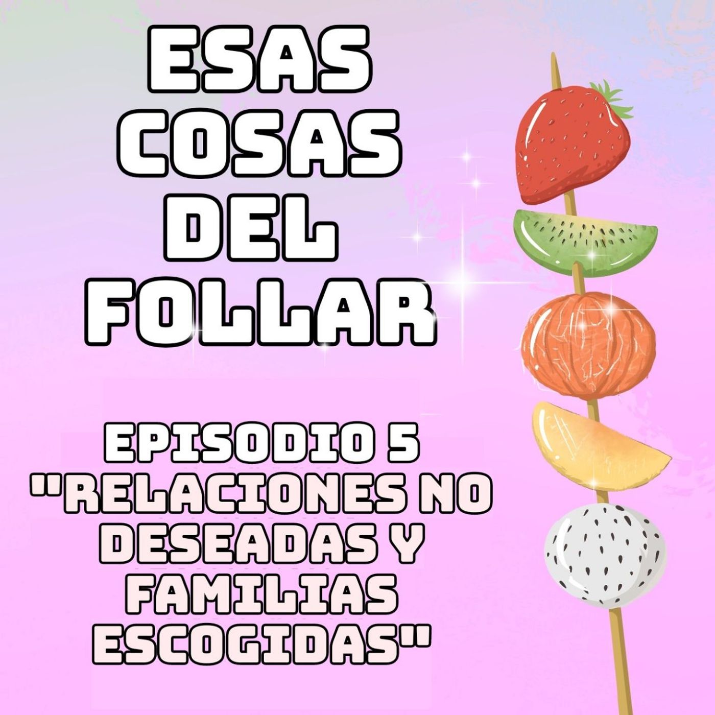 RELACIONES NO DESEADAS Y FAMILIAS ESCOGIDAS │ Esas cosas del follar 1x05