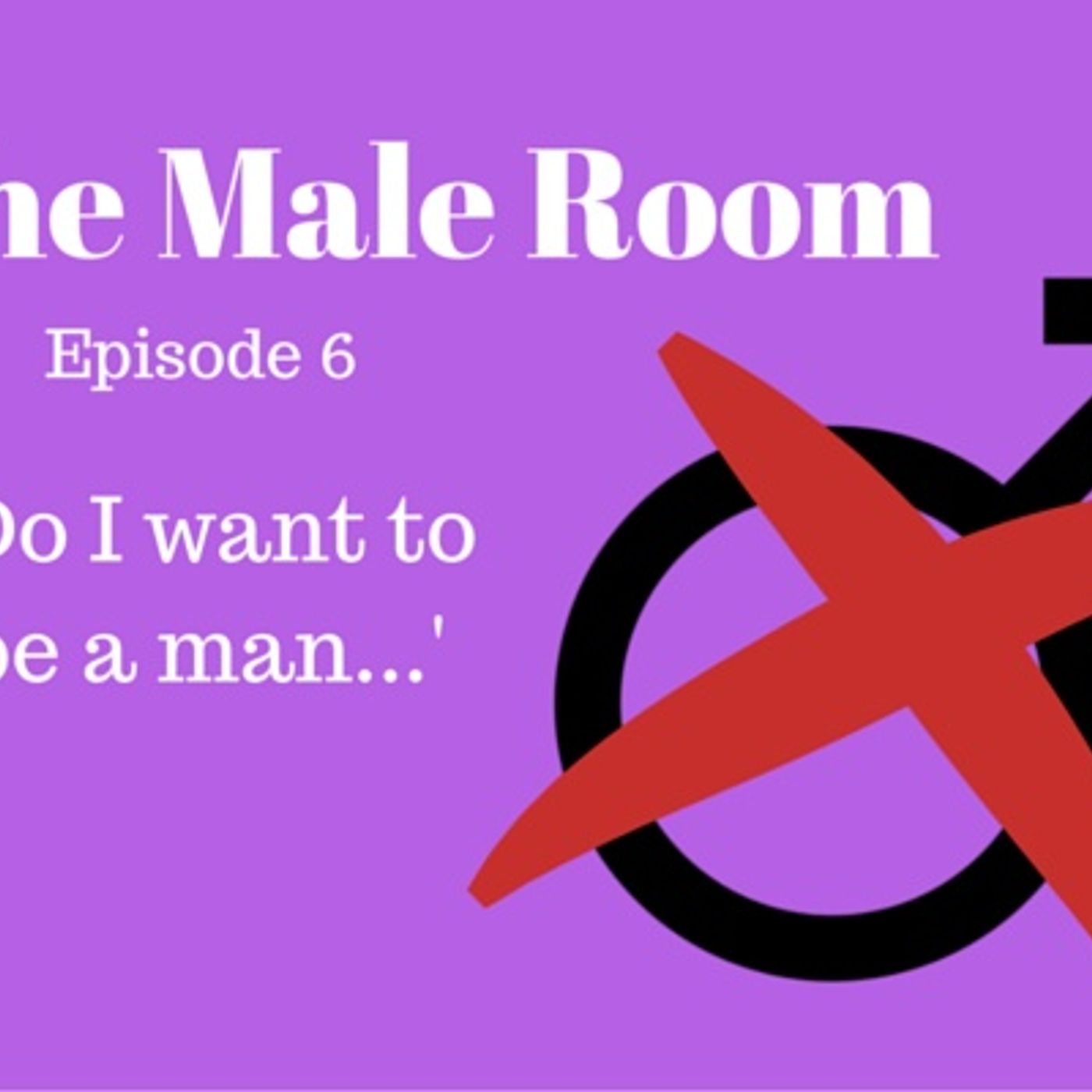 The Male Room Episode 6 - 'Do I Want To Be A Man?' Image