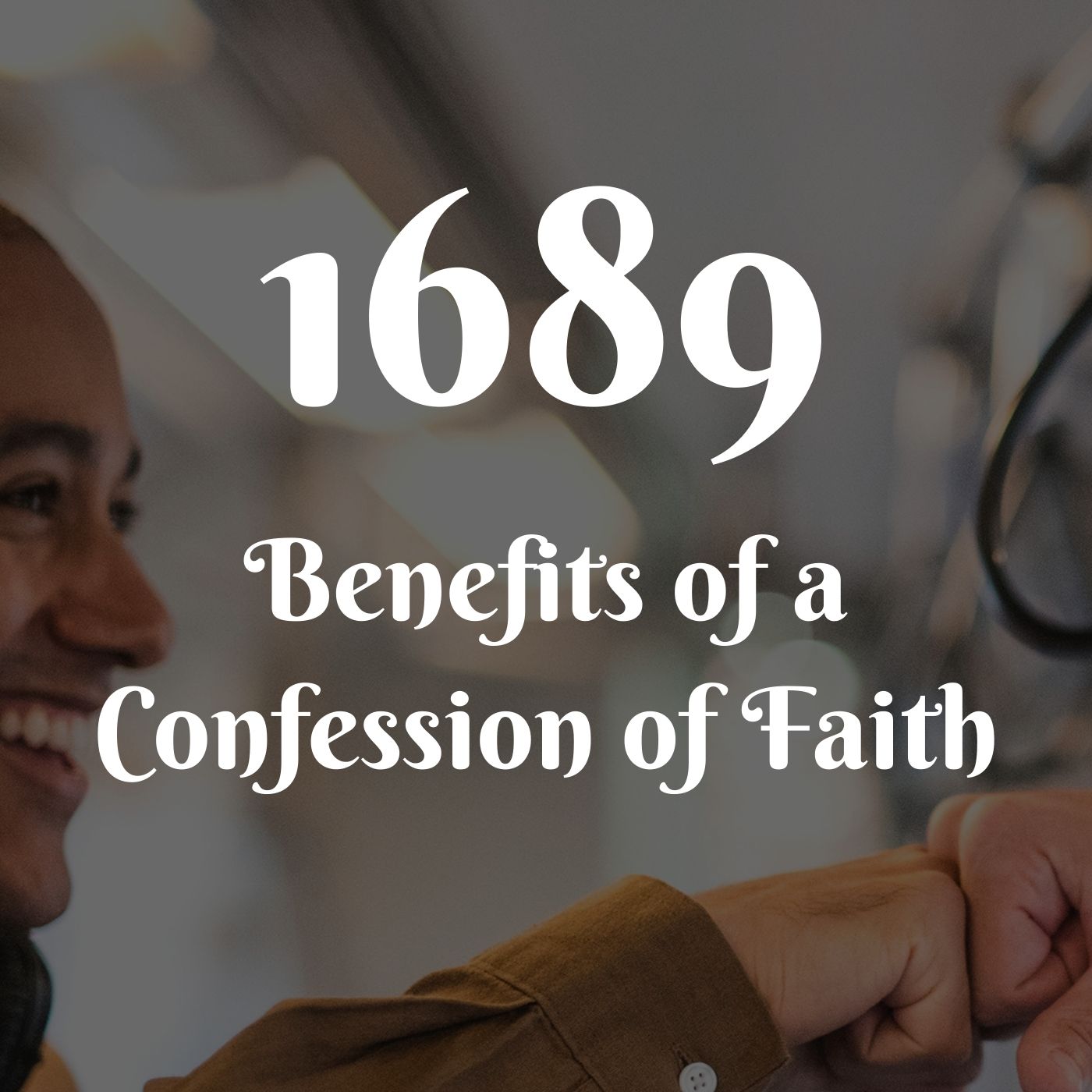 #27: 1689 - Benefits of a Confession of Faith