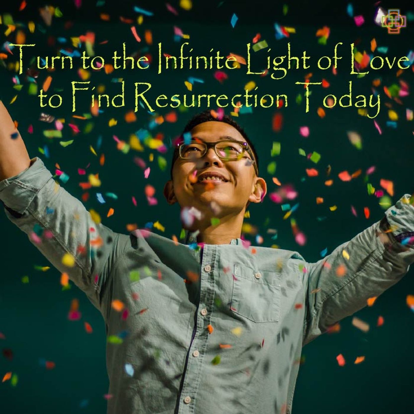 Turn to the Infinite Light of Love to Find Resurrection Today episode artwork