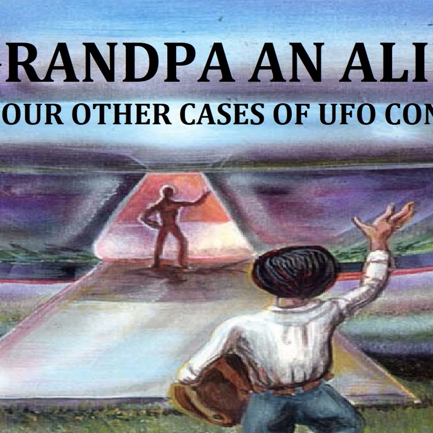Is Grandpa an Alien? (And Four Other Cases of UFO Contact)