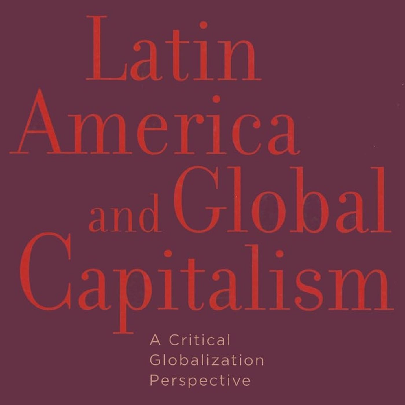 Latin America and Global Capitalism: A Critical Globalization Perspective