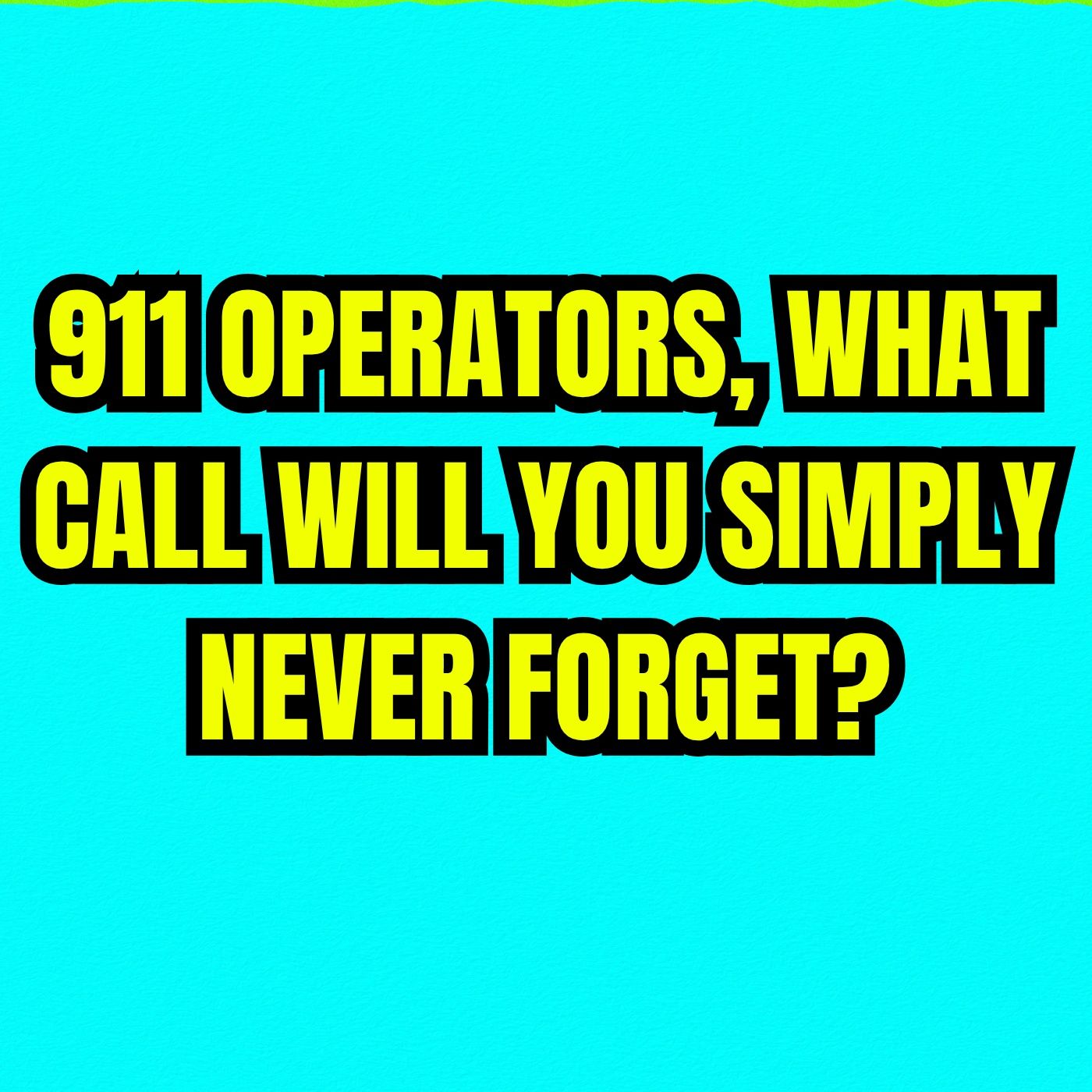 911 operators, what call will you simply never forget?