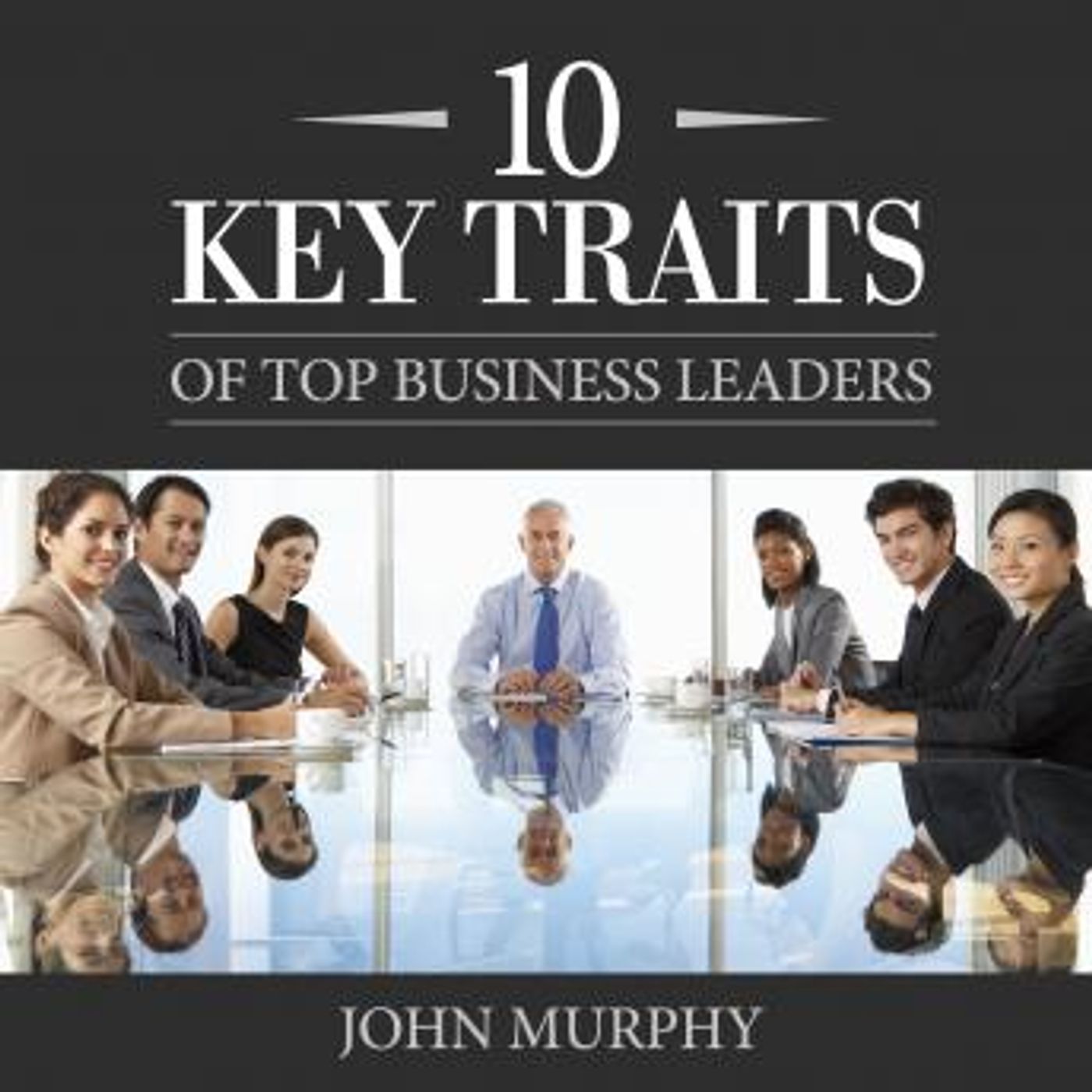10 Key Traits of Top Business Leaders by John Murphy episode artwork