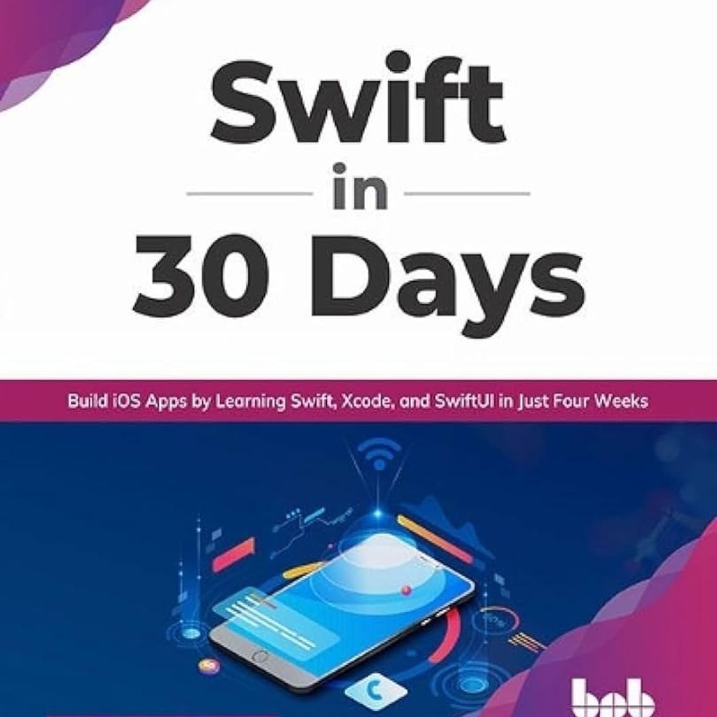 Swift in 30 Days: Build iOS Apps by Learning Swift, Xcode, and SwiftUI in Just Four Weeks