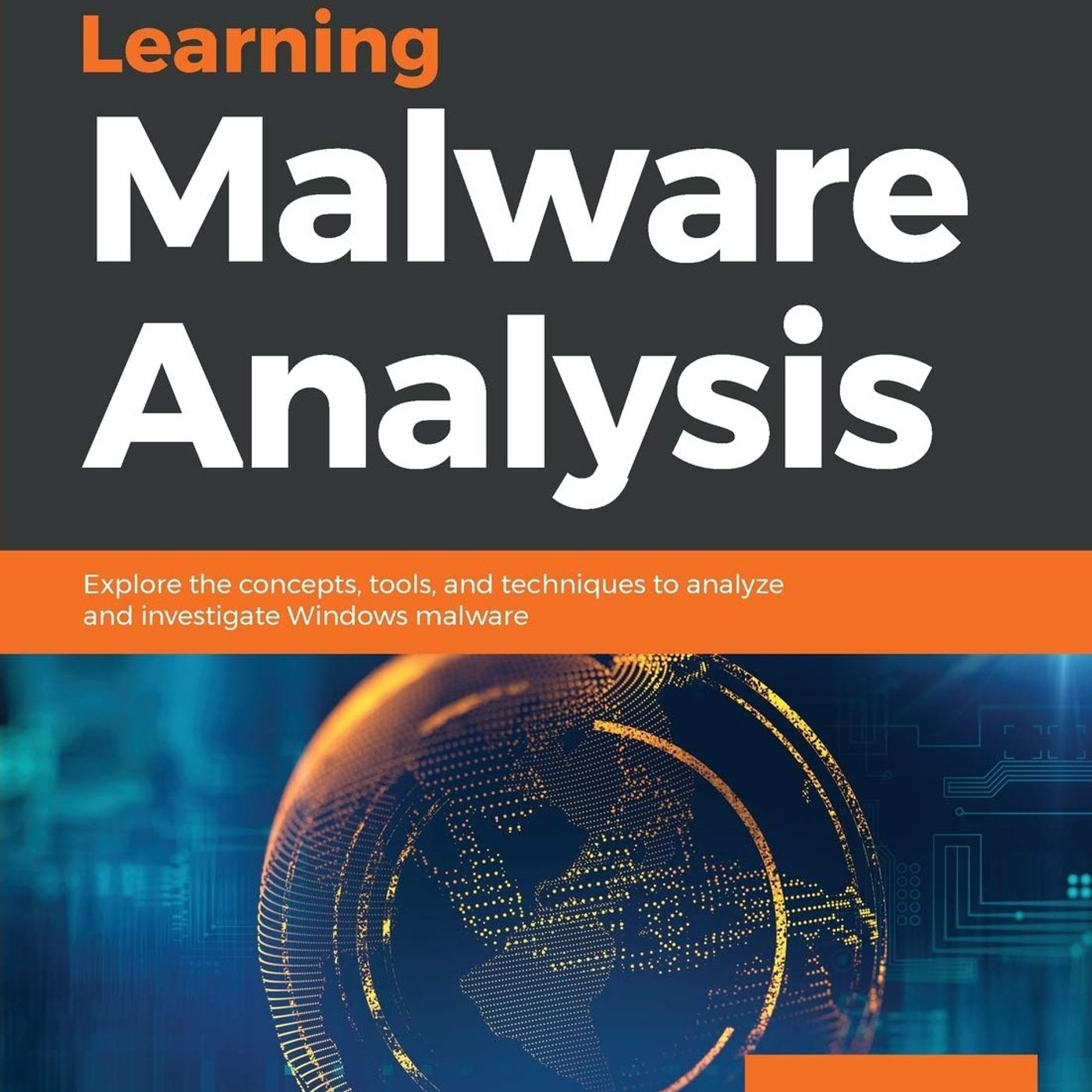 Learning Malware Analysis: Explore the concepts, tools, and techniques to analyze and investigate Windows malware