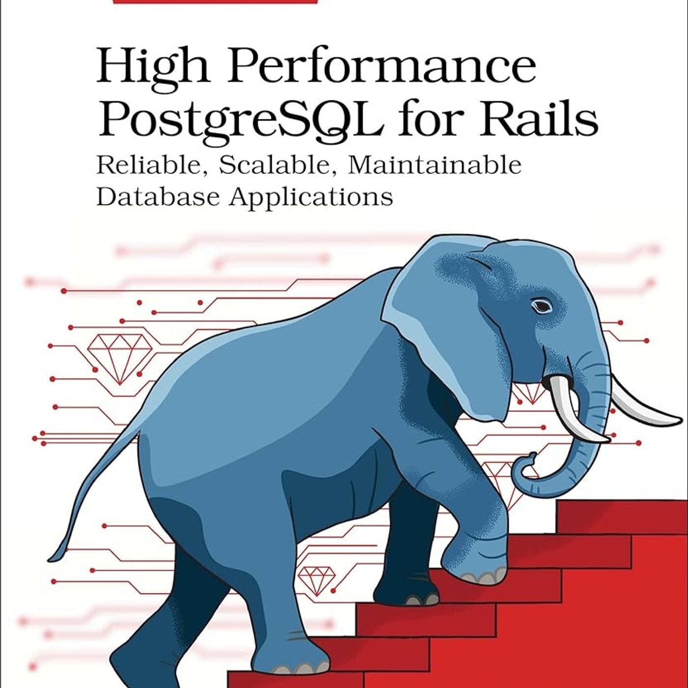 High Performance PostgreSQL for Rails: Reliable, Scalable, Maintainable Database Applications