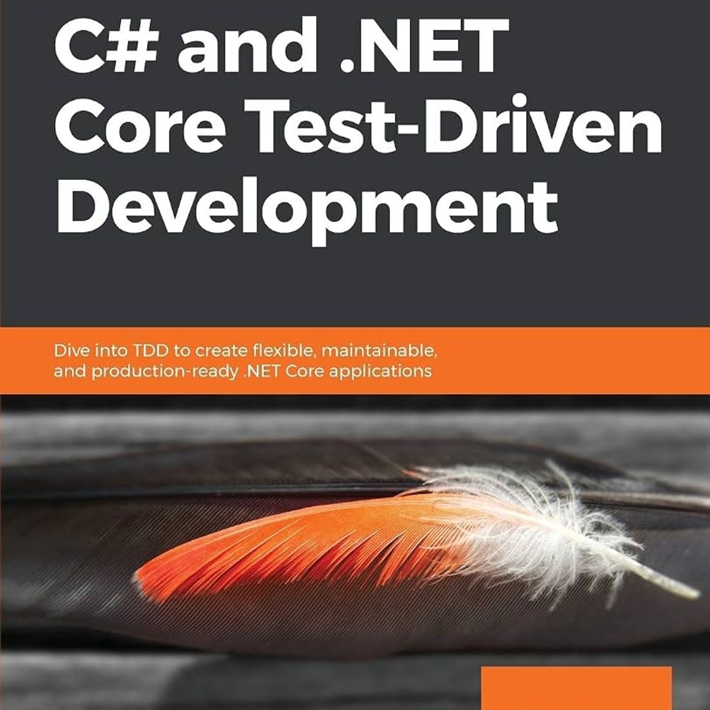 C# and .NET Core Test Driven Development: Dive into TDD to create flexible, maintainable, and production-ready .NET Core applications
