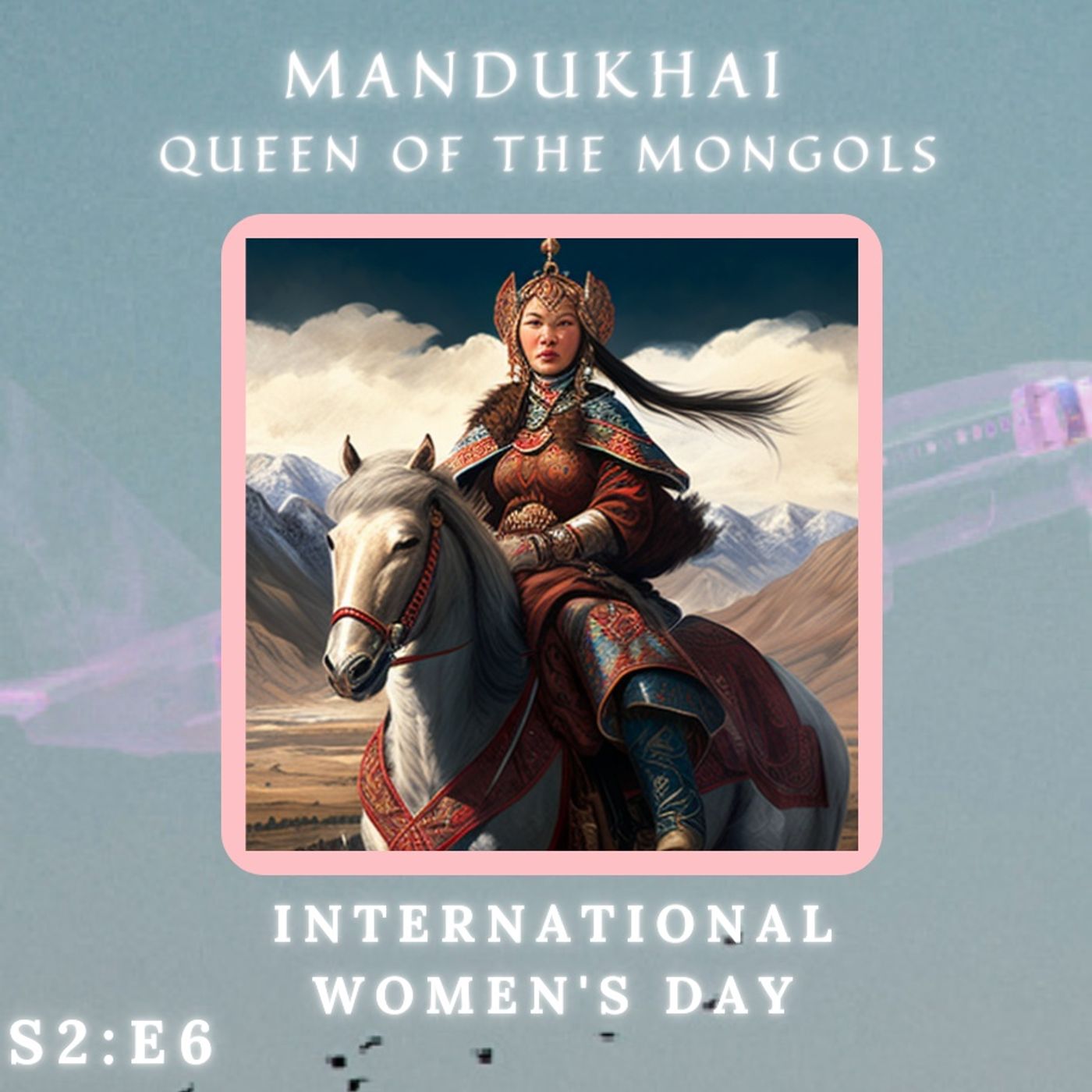 S2 | E6 - Mandukhai, Queen of the Mongols (International Women’s Day 2023)