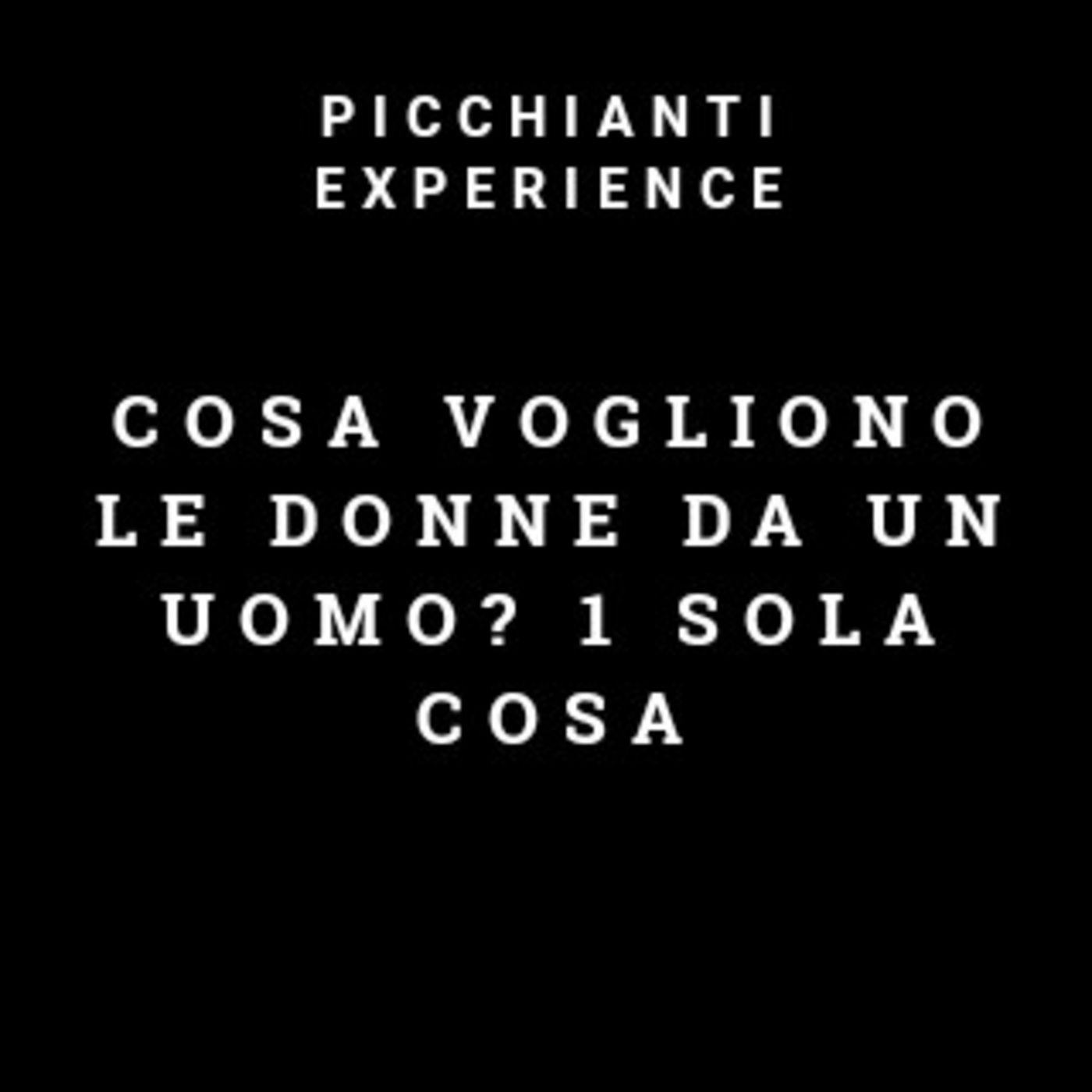 Picchianti Experience #69 - Cosa vogliono le donne da un uomo? 1 sola cosa