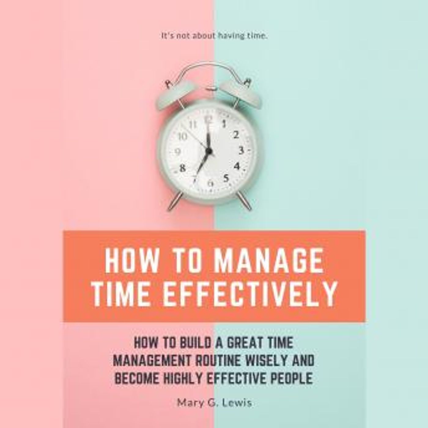 How to Manage Time Effectively: How to Build a Great Time Management Routine Wisely and Become Highly Effective People by Mary G. Lewis episode artwork