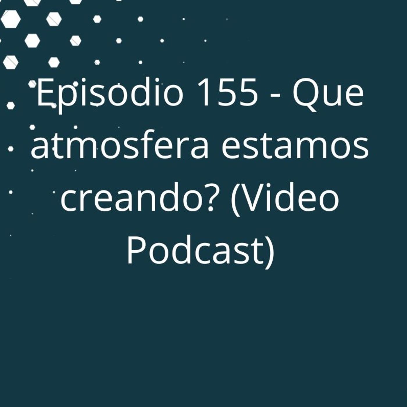 Episodio 155 - Que atmosfera estamos creando (Versión Video Podcast en YouTube) episode artwork