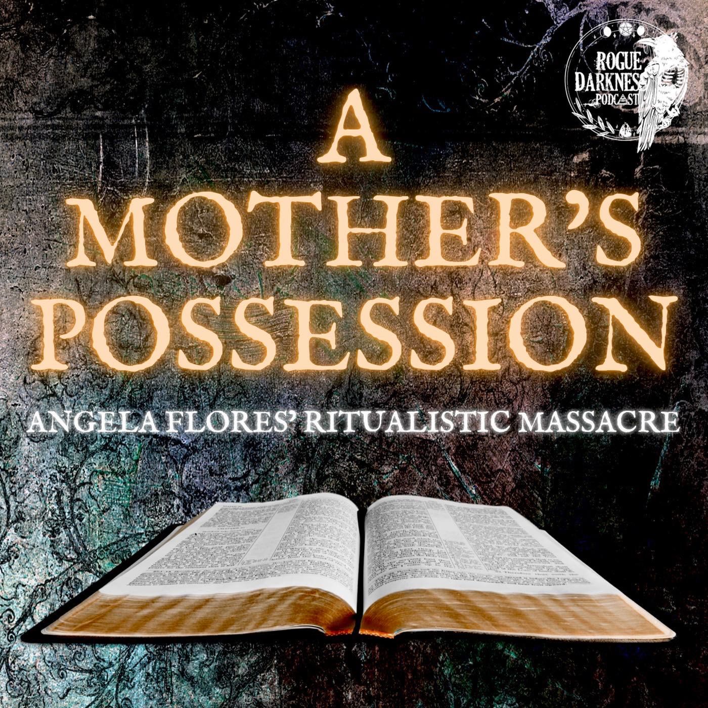 LVI: A Mother’s Possession - Angela Flores’ Ritualistic Massacre