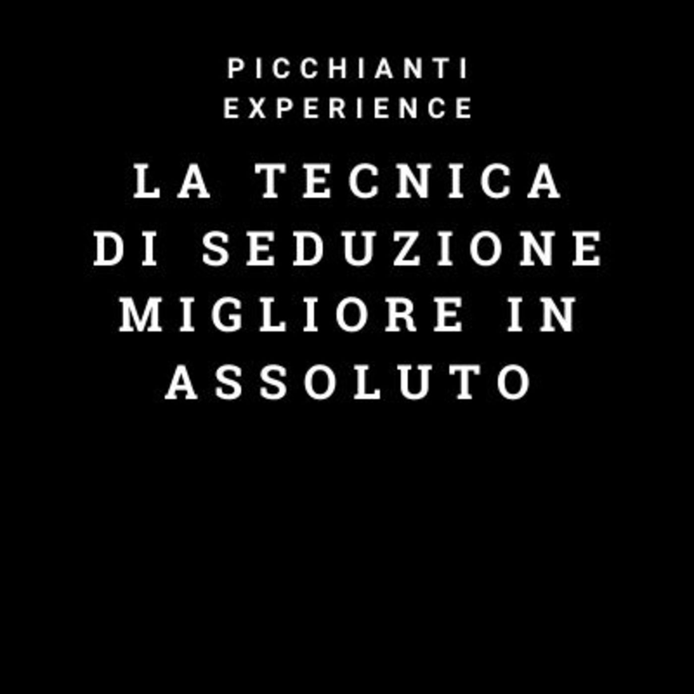 Picchianti Experience #46 - La tecnica di seduzione migliore in assoluto