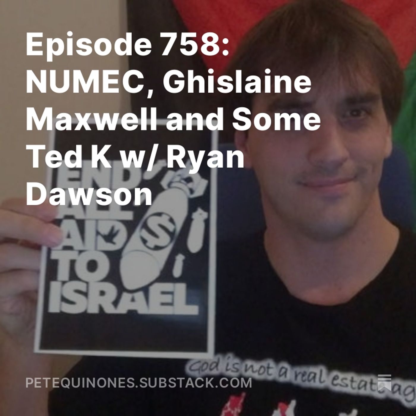 Episode 758: NUMEC, Ghislaine Maxwell and Some Ted K w/ Ryan Dawson