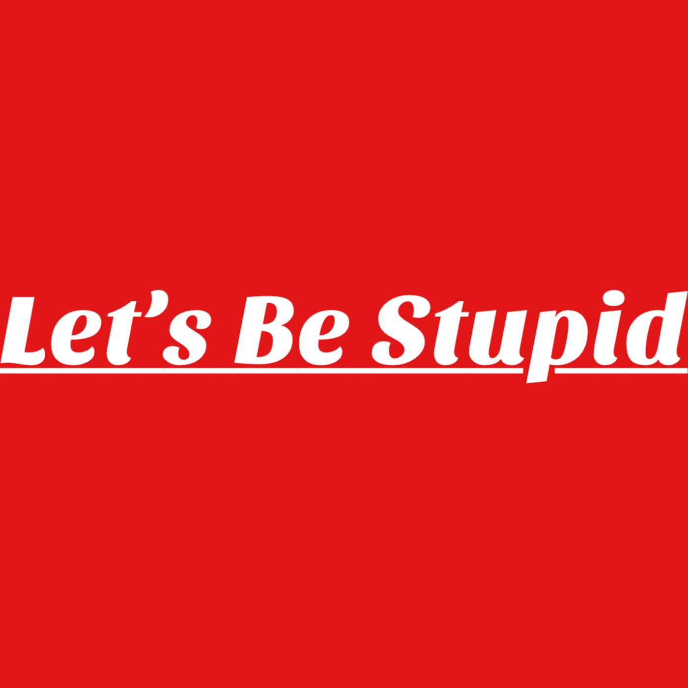 Let\'s Be Stupid