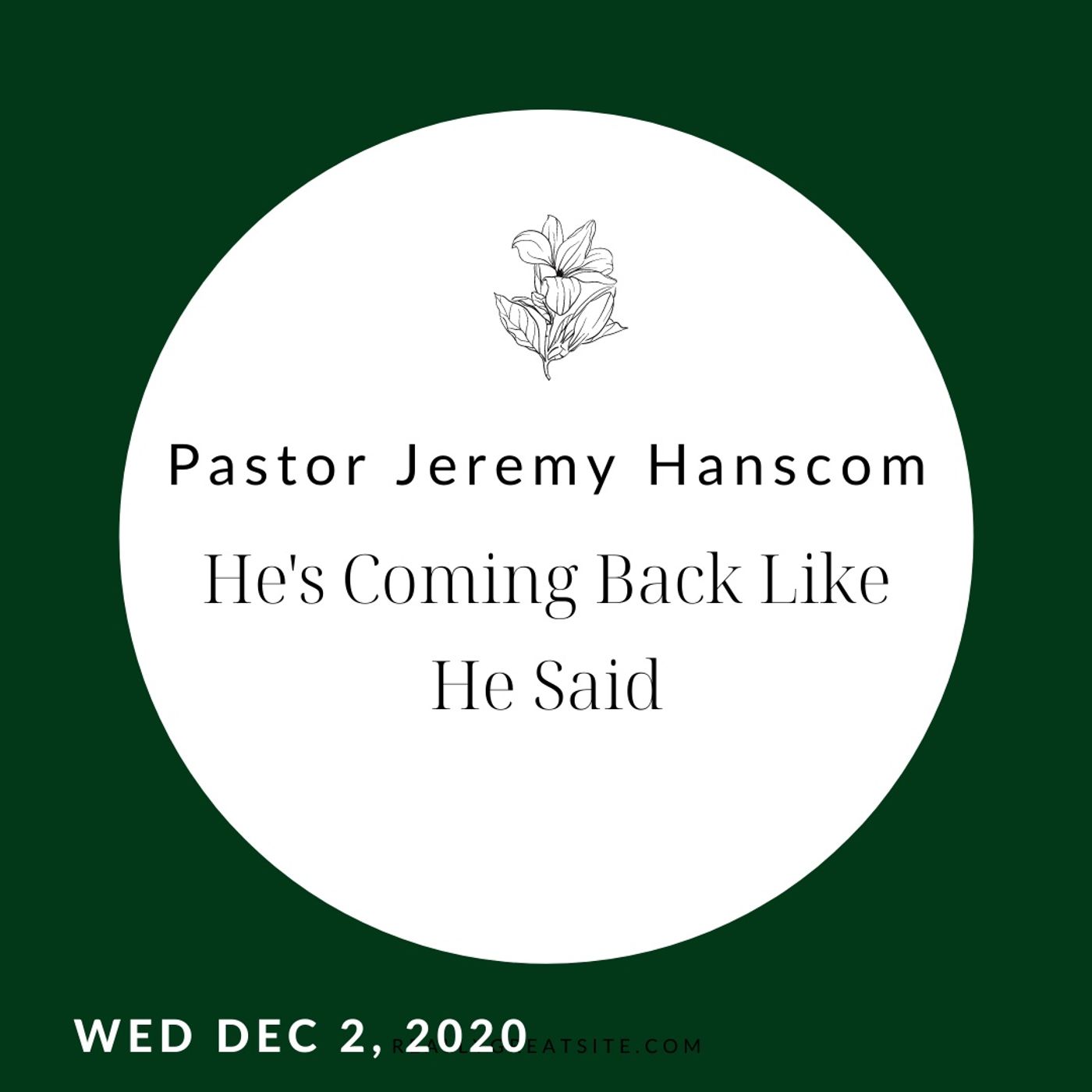 Pastor Jeremy Hanscom- He's Coming Back Like He Said. Wed Dec 2, 2020.