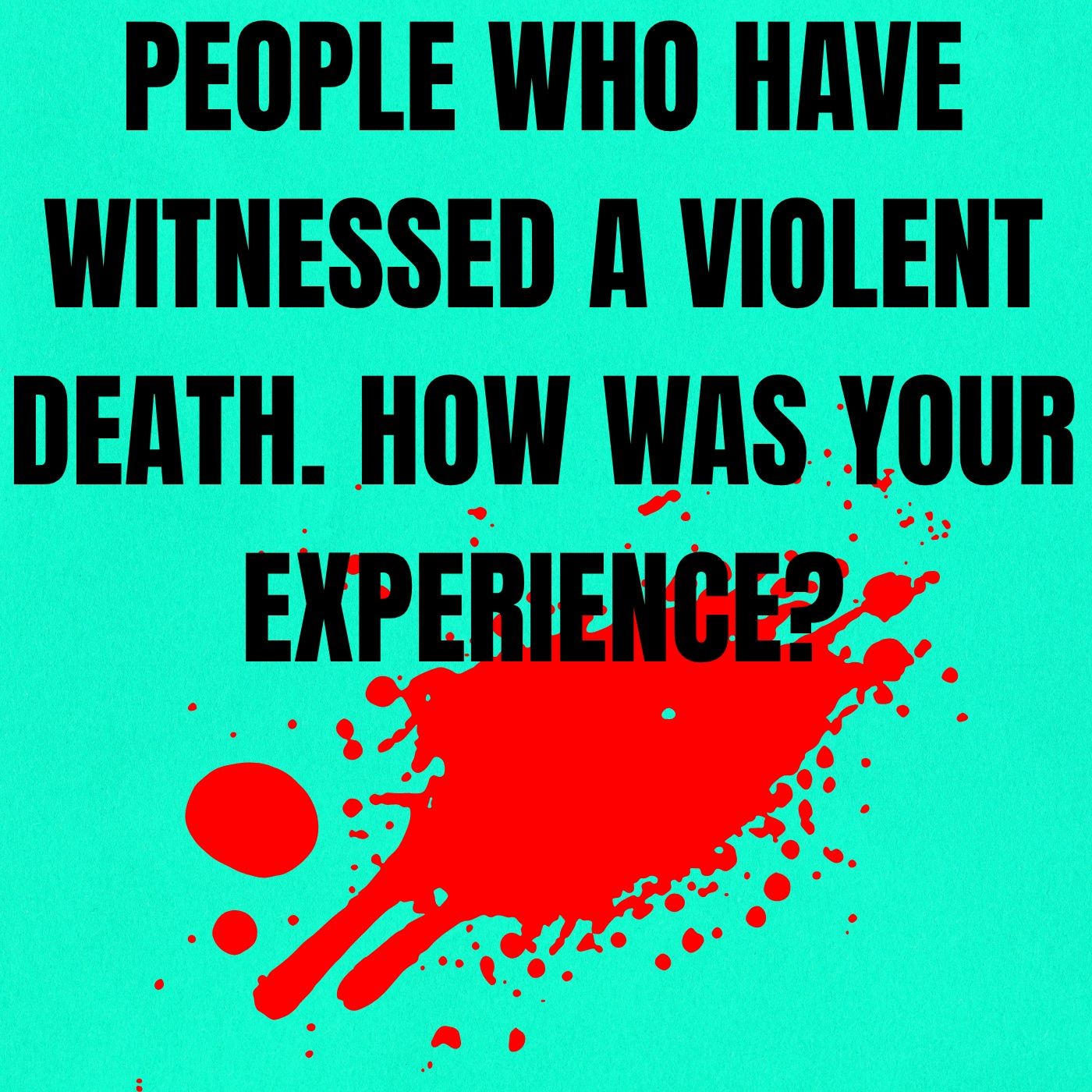 People who have witnessed a violent death. How was your experience?