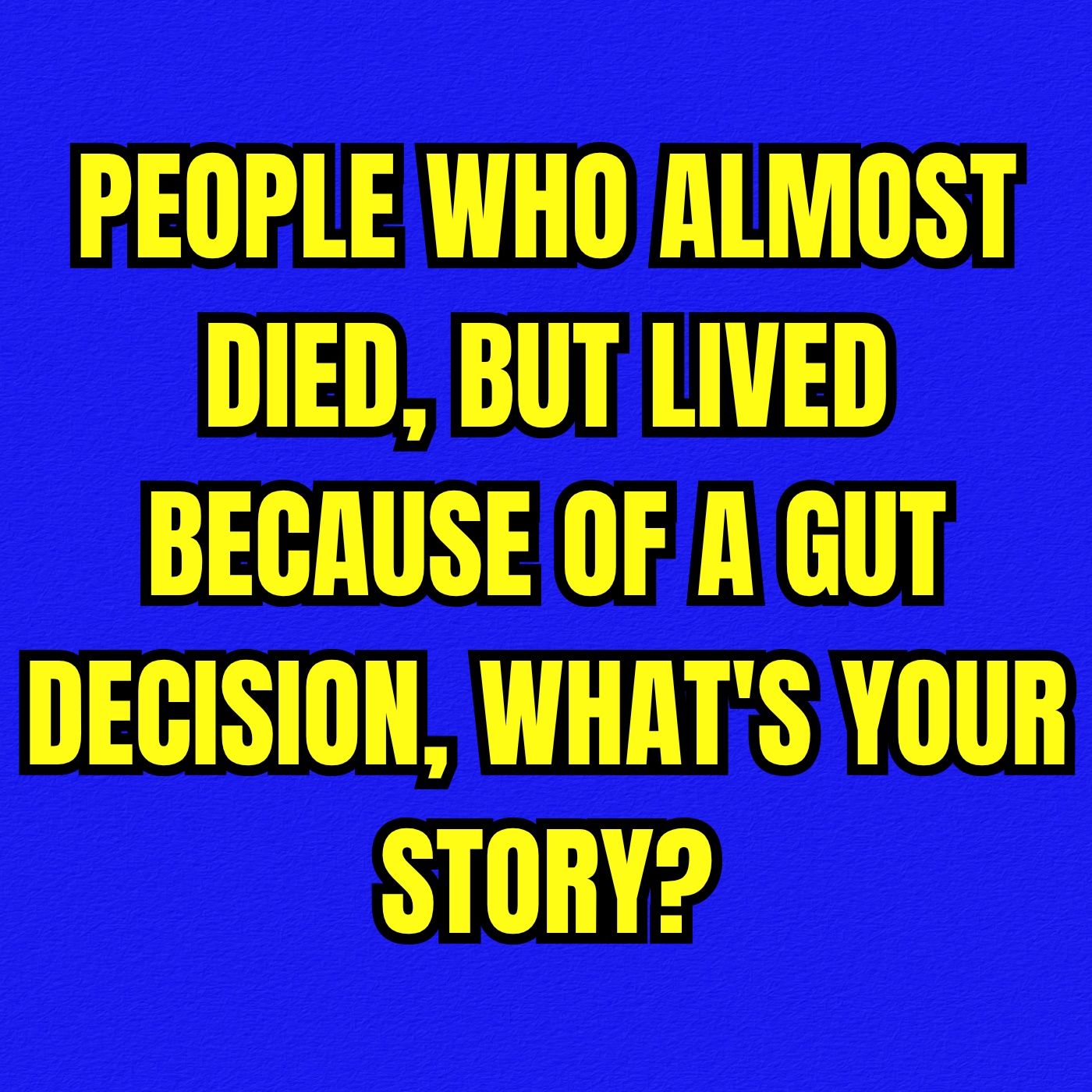 People who almost died, but lived because of a gut decision, what's your story?