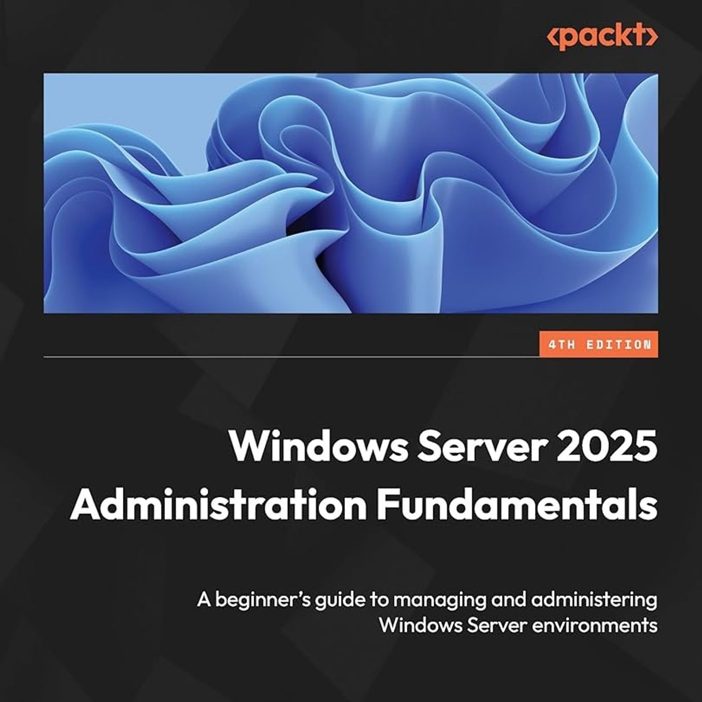 Windows Server 2025 Administration Fundamentals: A beginner's guide to managing and administering Windows Server environments