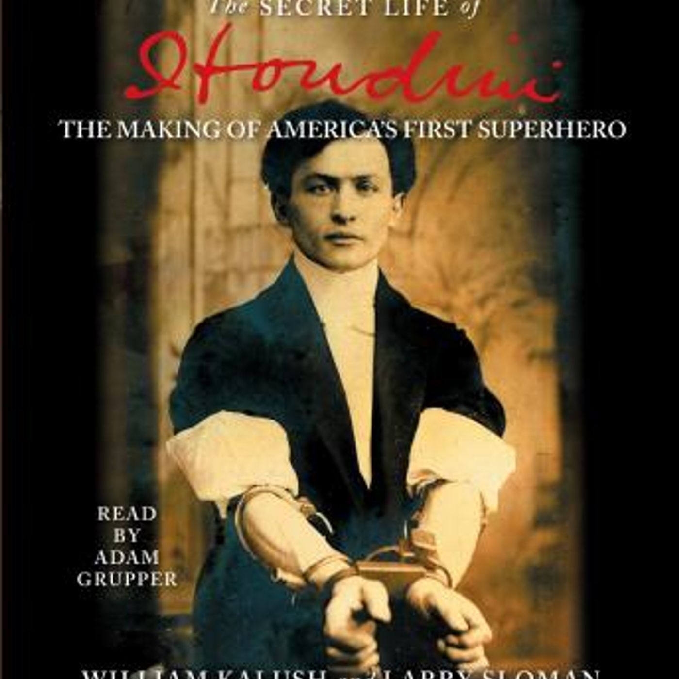 The Secret Life of Houdini: The Making of America's First Superhero by William Kalush, Larry Sloman