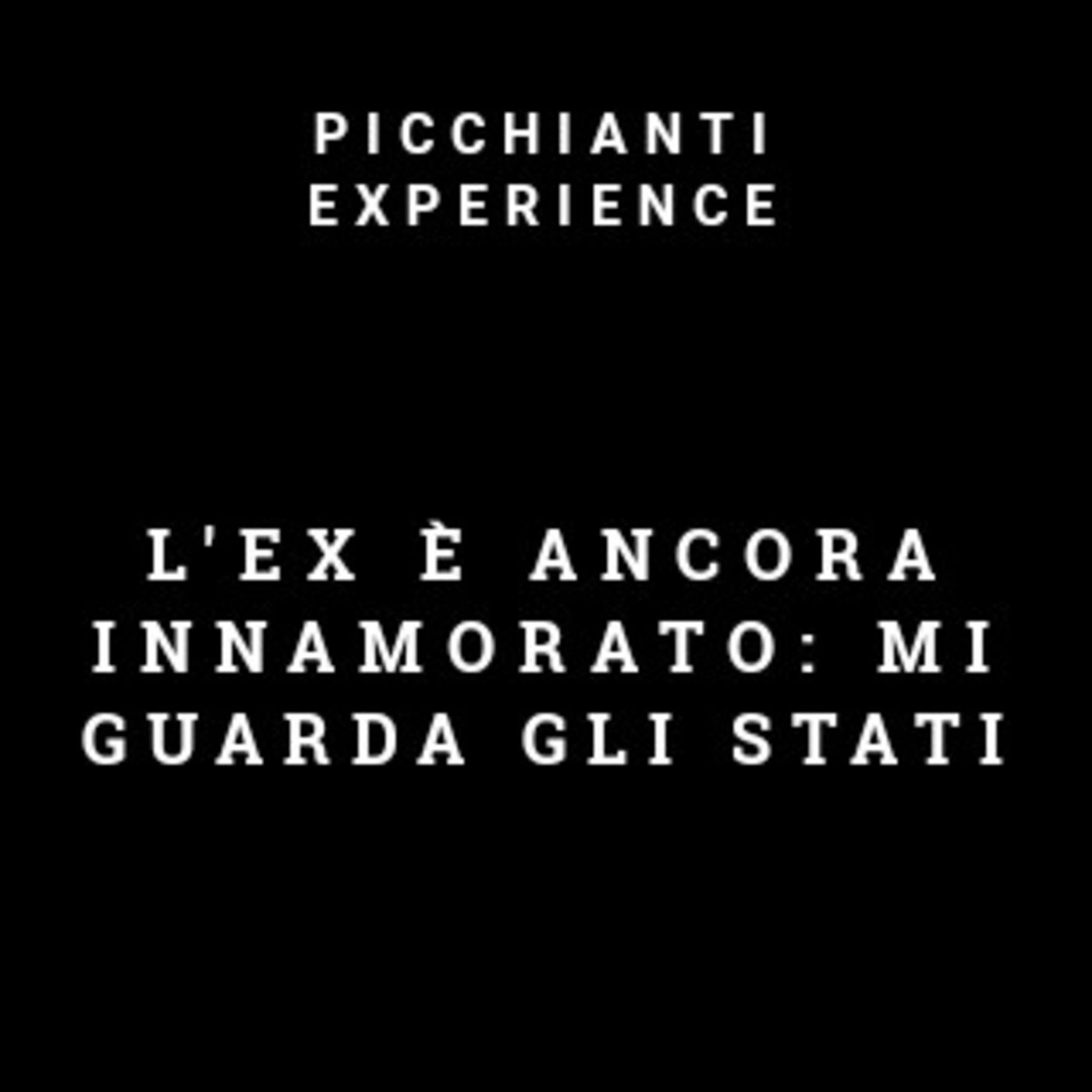 Picchianti Experience #76 - L'ex è ancora innamorato: mi guarda gli stati