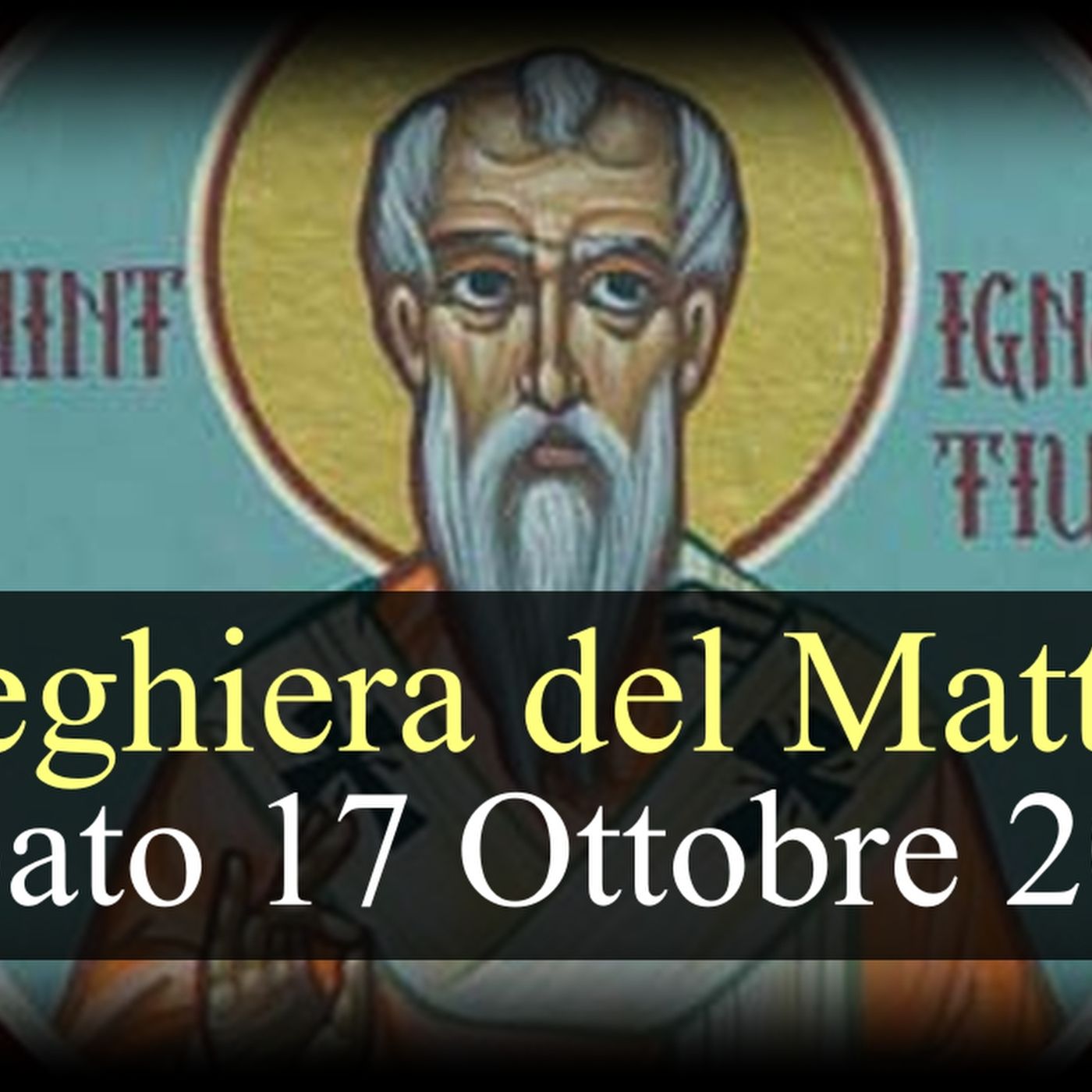 Preghiera del Mattino SABATO 17 OTTOBRE 2026 ❤️ Lodi Mattutine - Memoria Sant'Ignazio di Antiochia, Vescovo e Martire episode artwork
