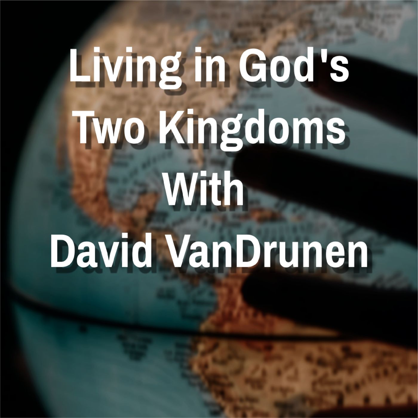 Living in God's Two Kingdoms with David VanDrunen