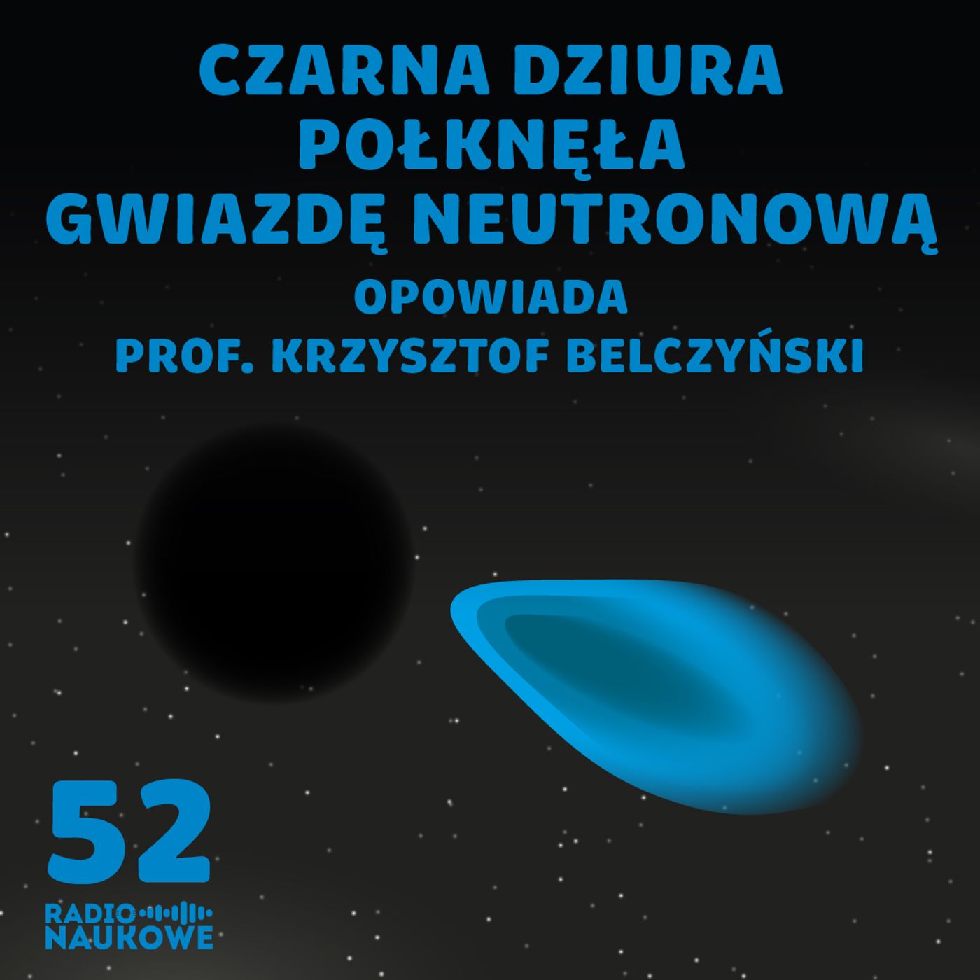 #52 Czarna dziura i gwiazda neutronowa - po raz pierwszy widziane razem. O przewidywaniach i myśleniu astronoma | prof. Krzysztof Belczyński
