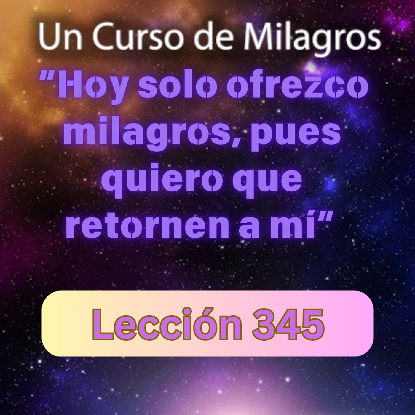 LECCIÓN 345-"Hoy solo ofrezco milagros, pues quiero que retornen a mi" Un Curso de Milagros (con fondo musical) episode artwork