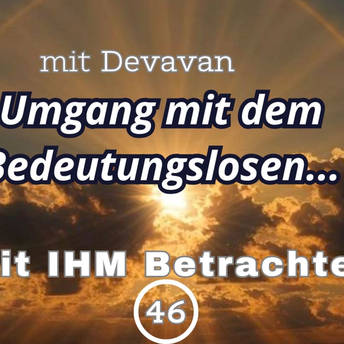 Umgang mit dem Bedeutungslosen... -- Mit IHM Betrachten - 46