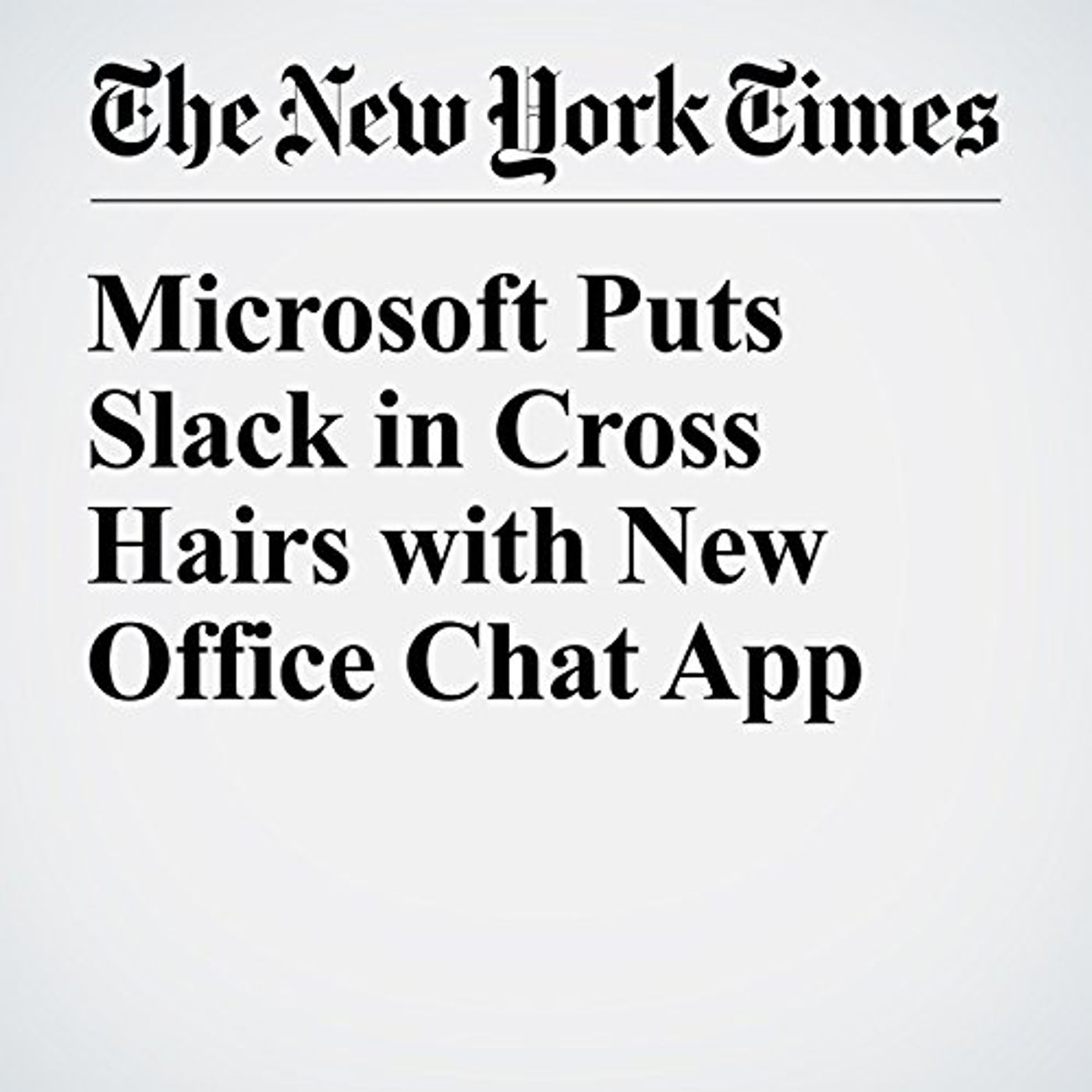 Microsoft Puts Slack in Cross Hairs with New Office Chat App Audiobook by Nick Wingfield episode artwork