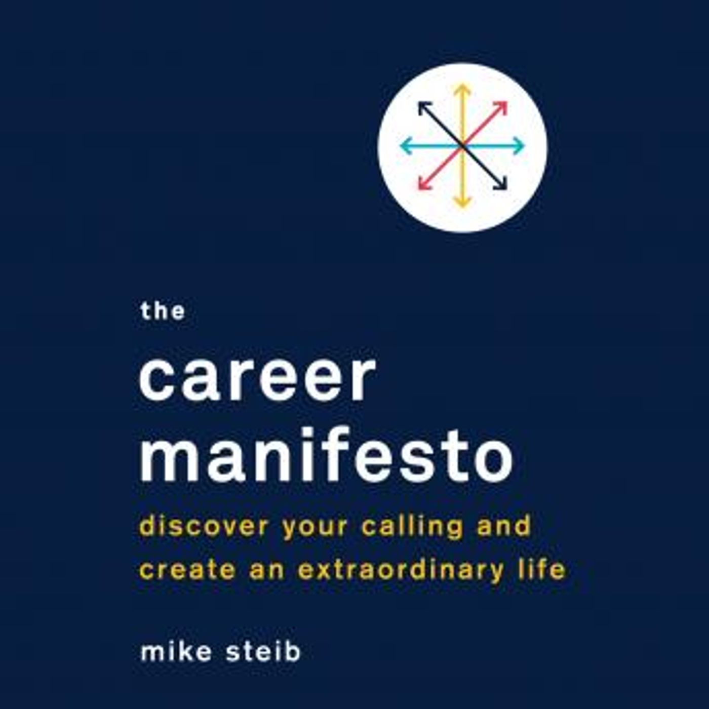 The Career Manifesto: Discover Your Calling and Create an Extraordinary Life by Mike Steib episode artwork