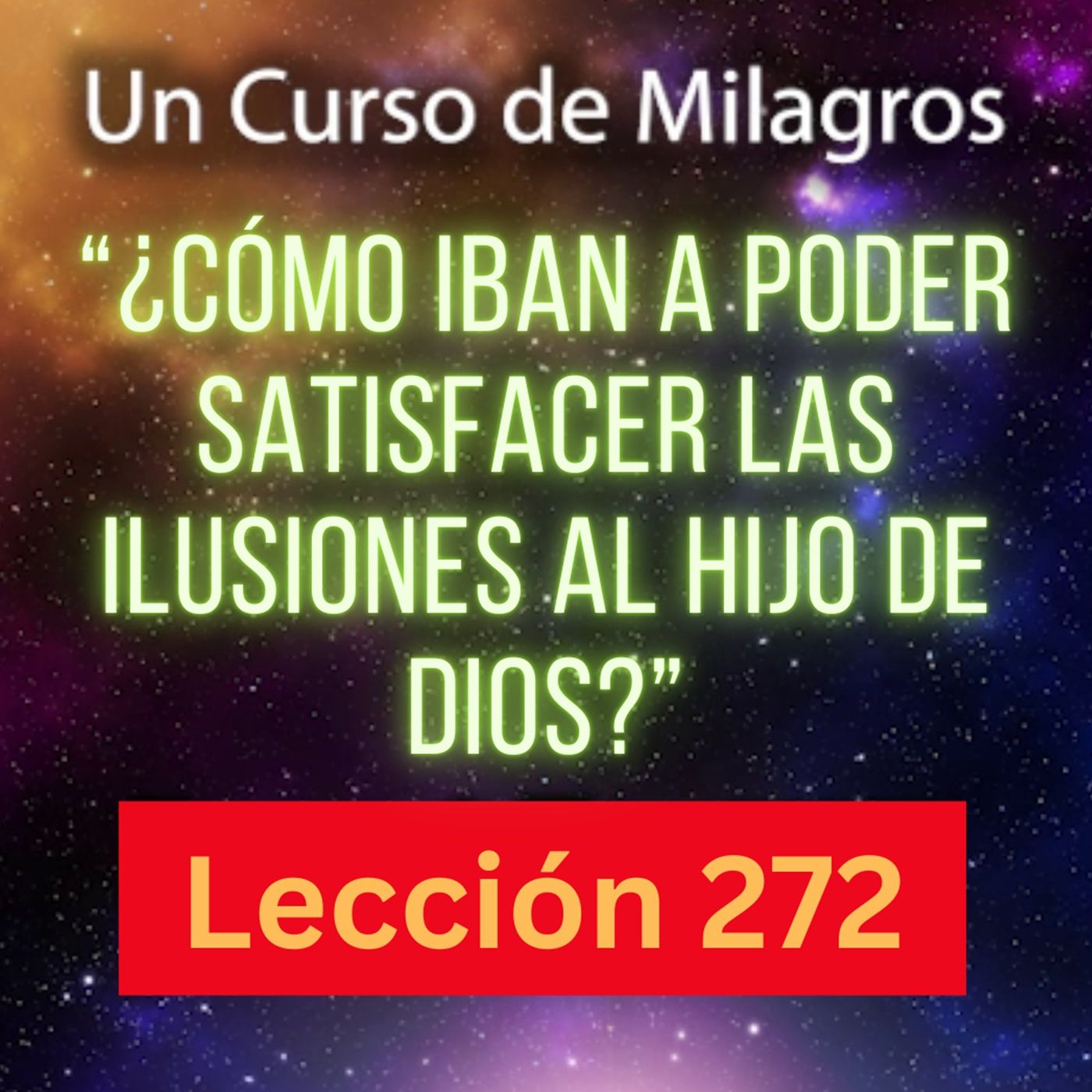 LECCIÓN 272 - "¿Cómo iban a poder satisfacer las ilusiones al Hijo de Dios?"  Un Curso de Milagros (con fondo musical) episode artwork