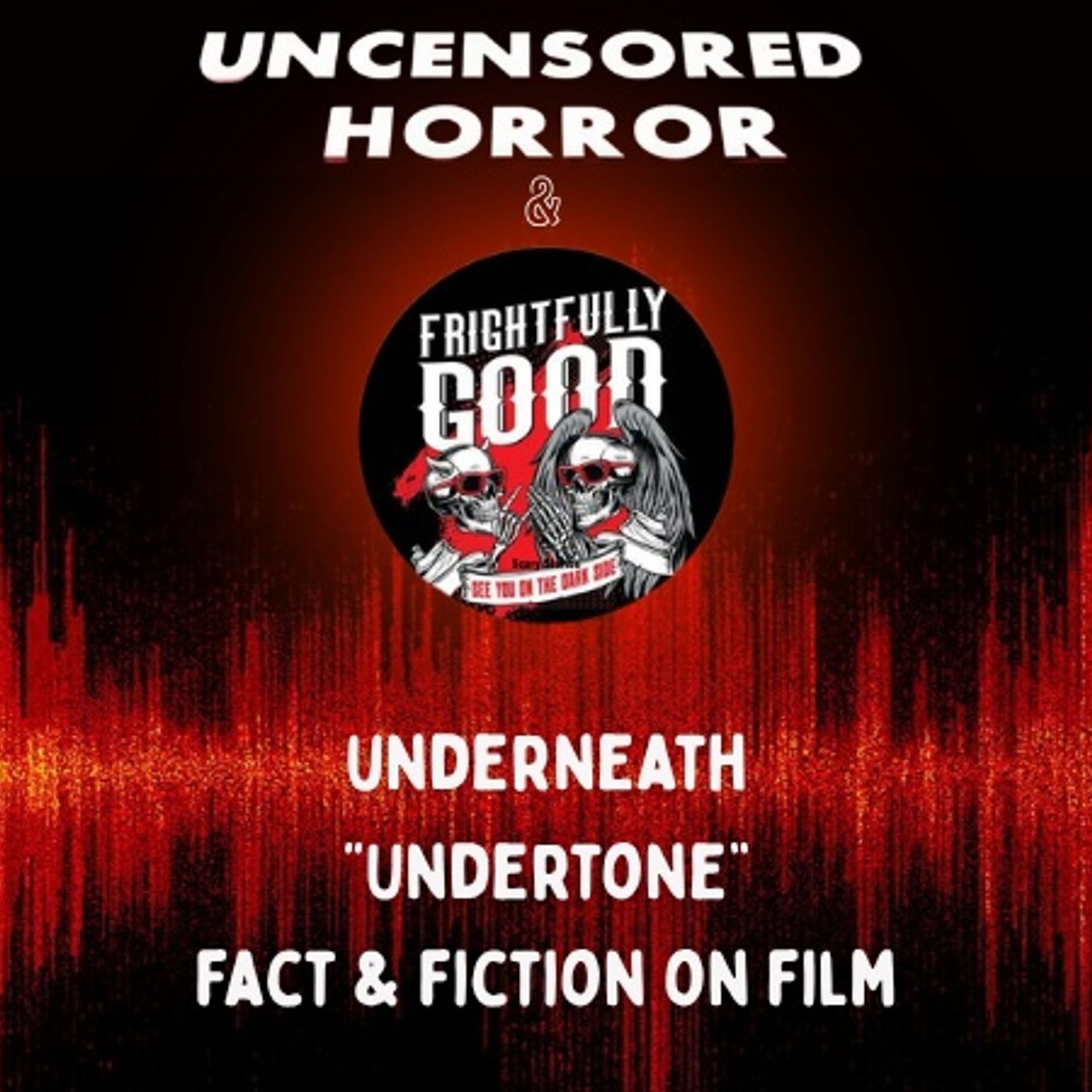 Uncensored Horror x Frightfully Good – Underneath “undertone” Fact & Fiction on Film