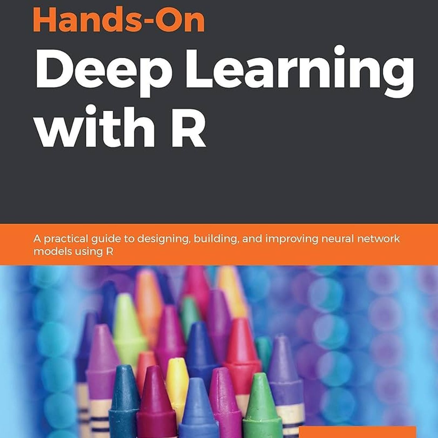 Hands-On Deep Learning with R: A practical guide to designing, building, and improving neural network models using R