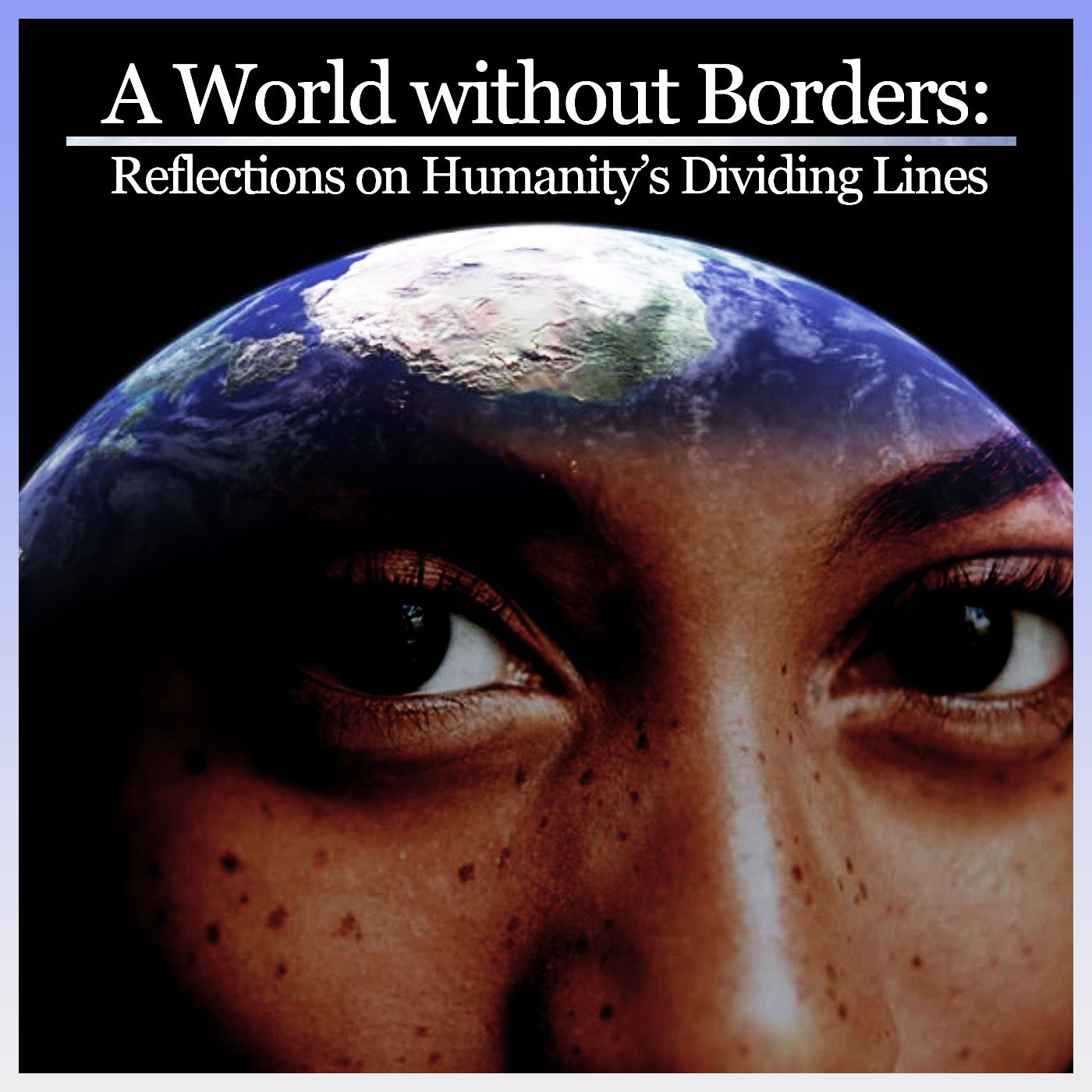 A World without Borders: Reflections on Humanity’s Dividing Lines